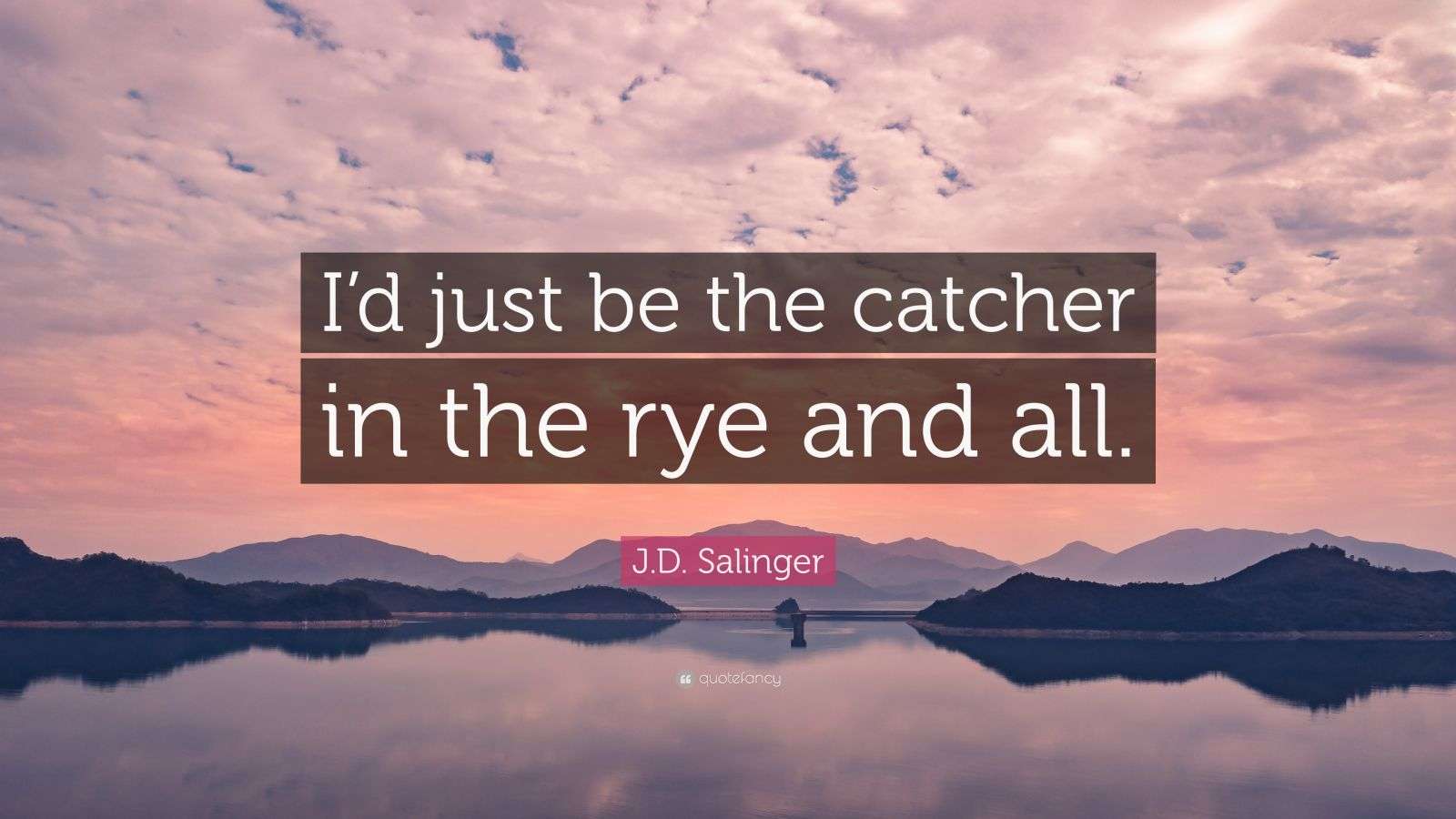 J.D. Salinger Quote “I’d just be the catcher in the rye and all.”