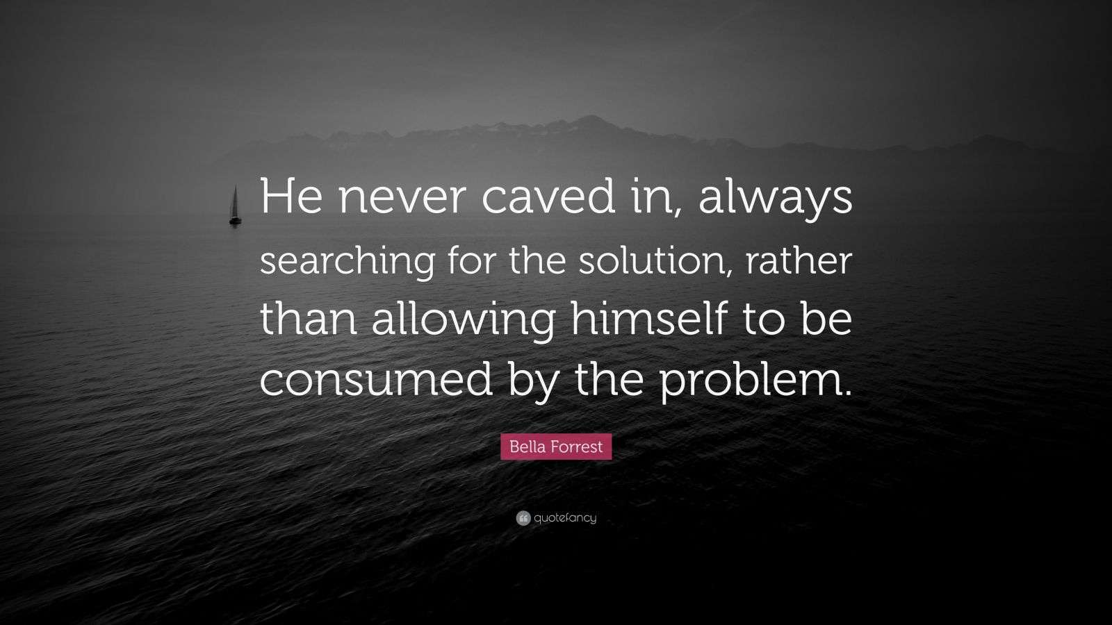 Bella Forrest Quote: “He never caved in, always searching for the ...