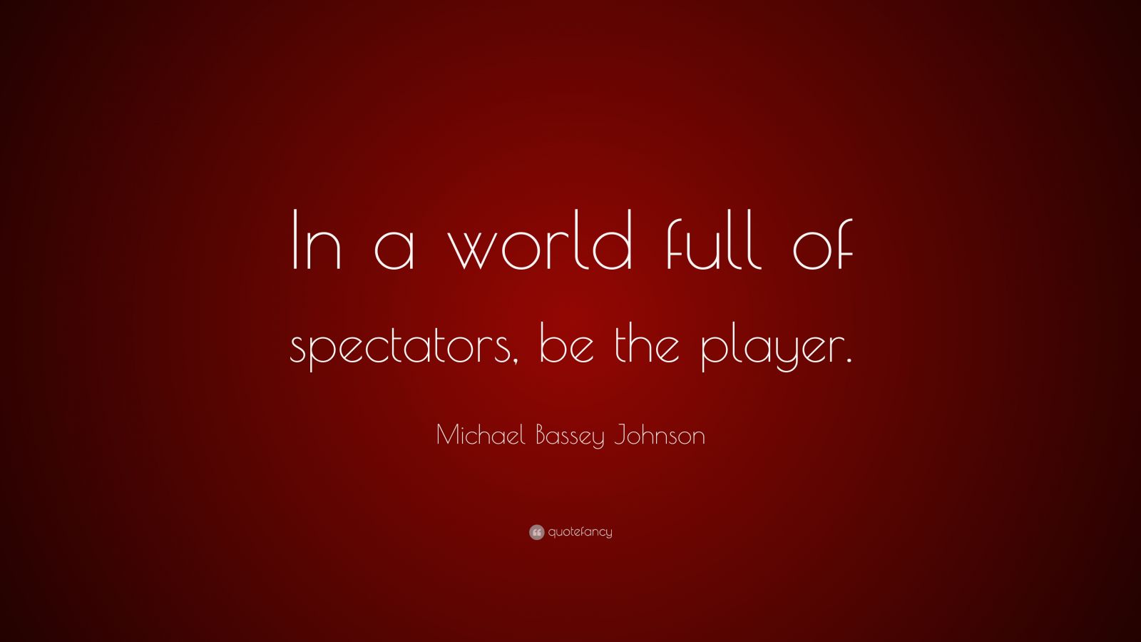 Michael Bassey Johnson Quote In A World Full Of Spectators Be The