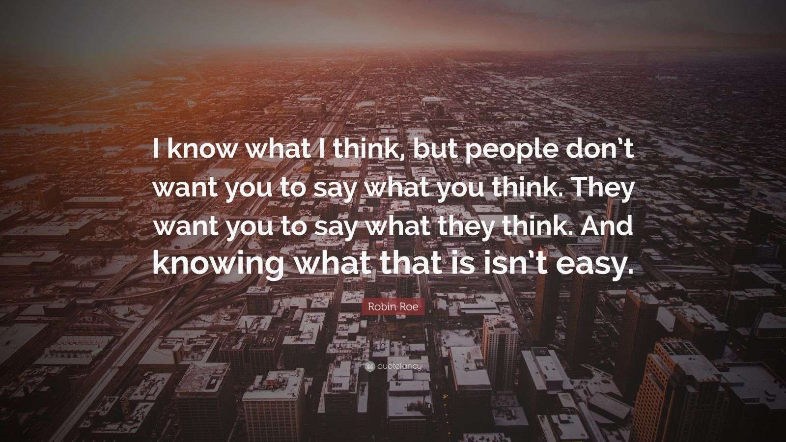 Robin Roe Quote: “I know what I think, but people don’t want you to say
