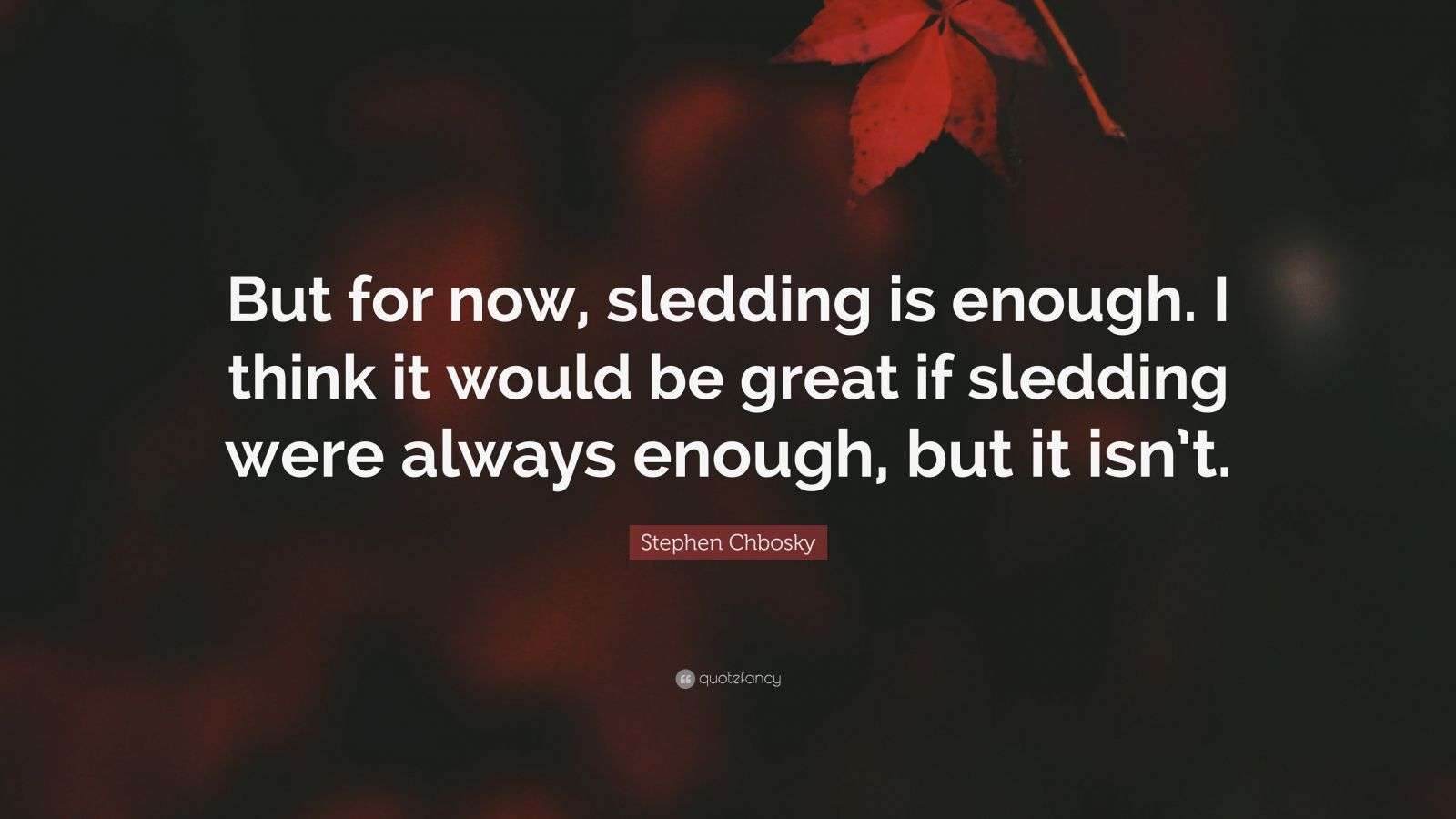Stephen Chbosky Quote “But for now, sledding is enough. I think it