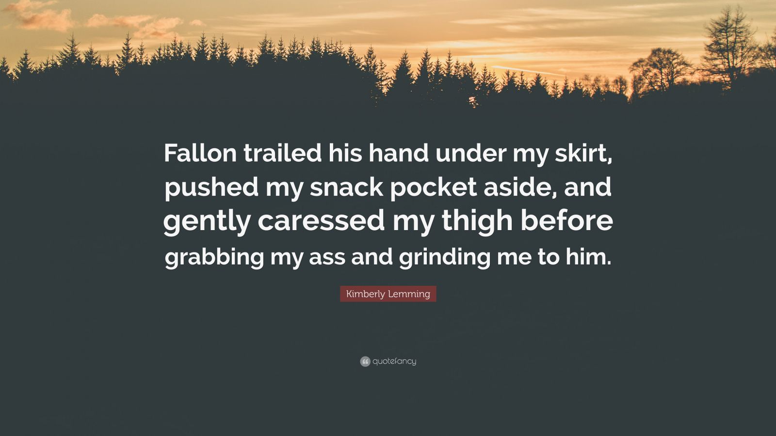 Kimberly Lemming Quote: “Fallon trailed his hand under my skirt, pushed my  snack pocket aside, and gently caressed my thigh before grabbing my as...”