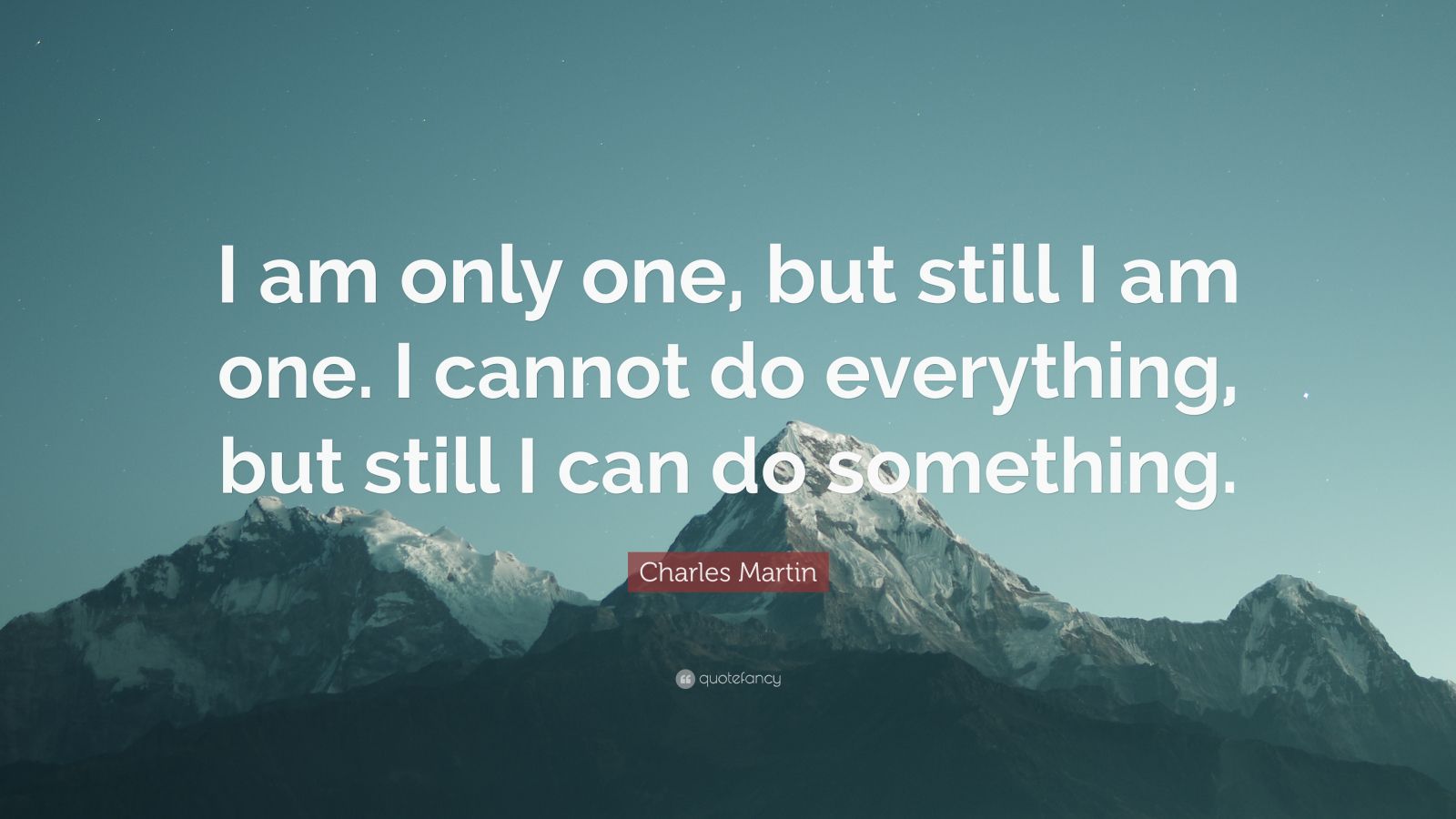 Charles Martin Quote: “I am only one, but still I am one. I cannot do ...