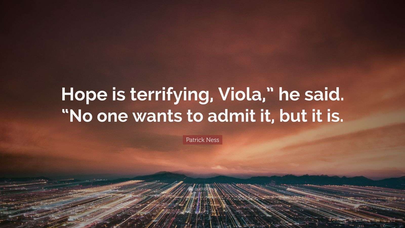 Patrick Ness Quote “Hope is terrifying, Viola,” he said. “No one wants