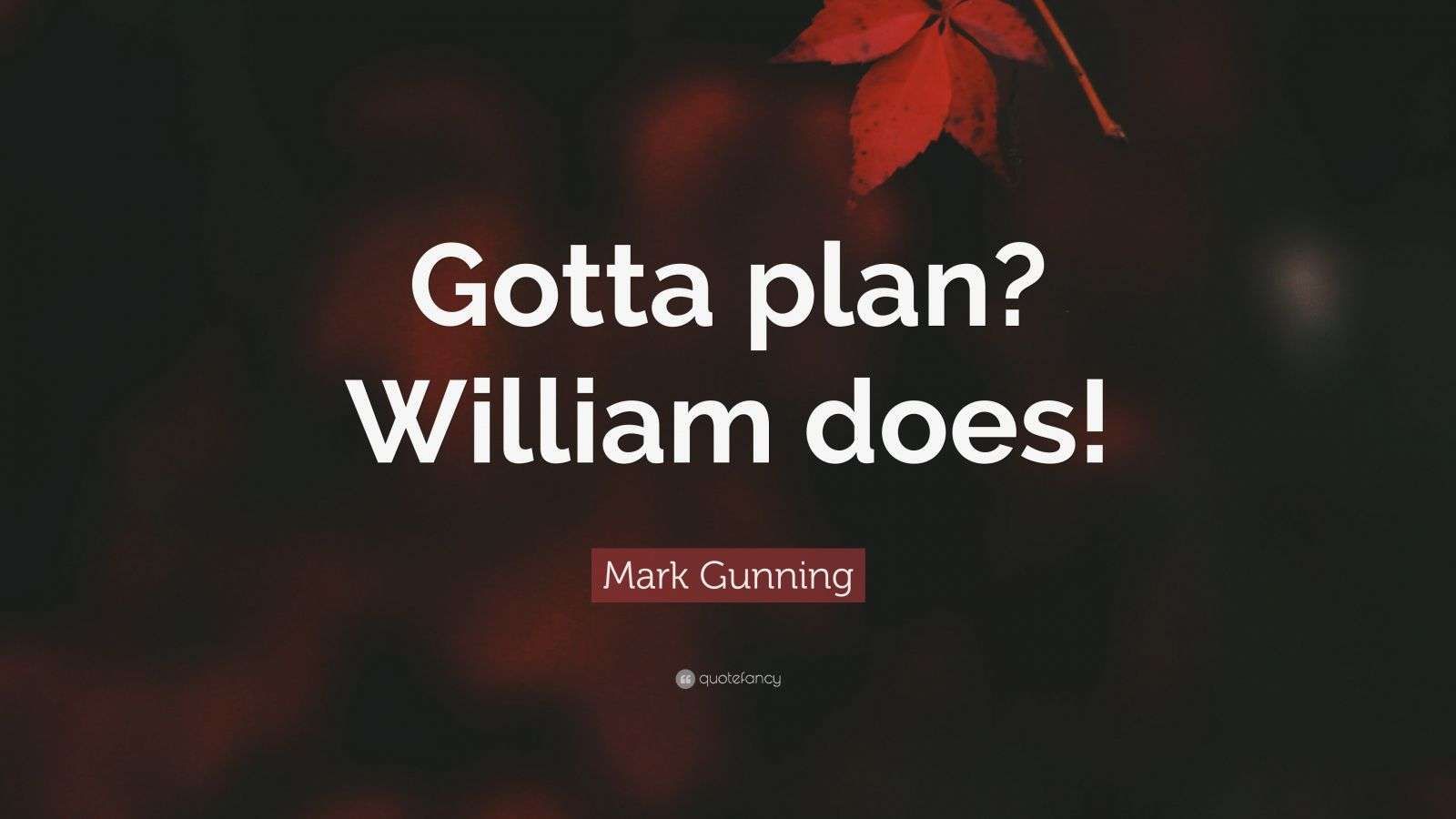 Mark Gunning Quote “Gotta plan? William does!”