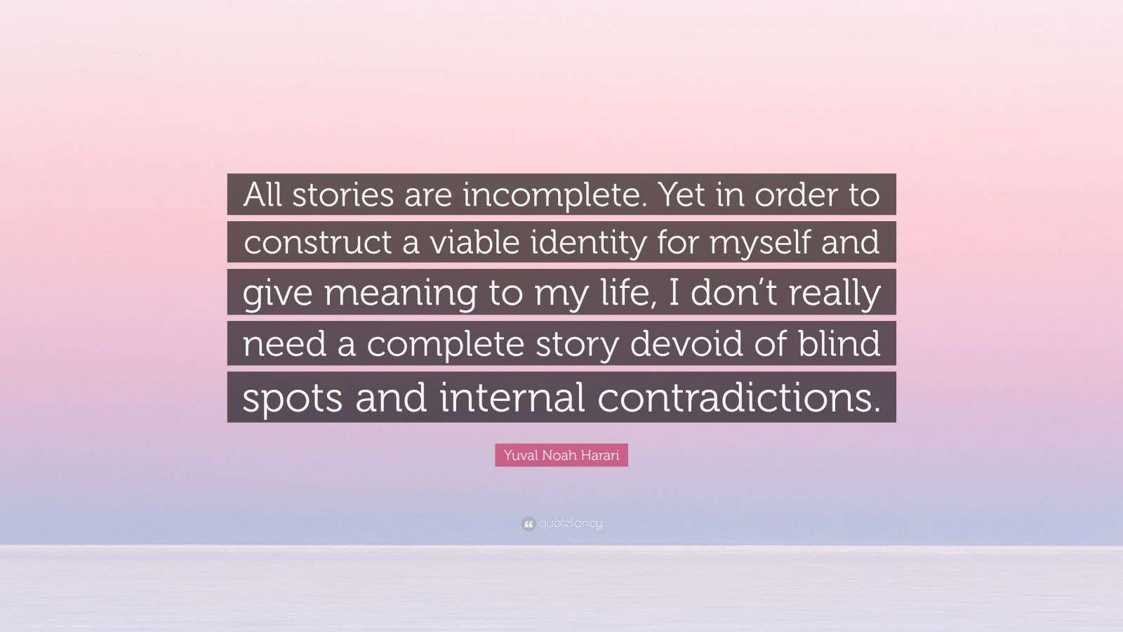 Yuval Noah Harari Quote: “All stories are incomplete. Yet in order to ...