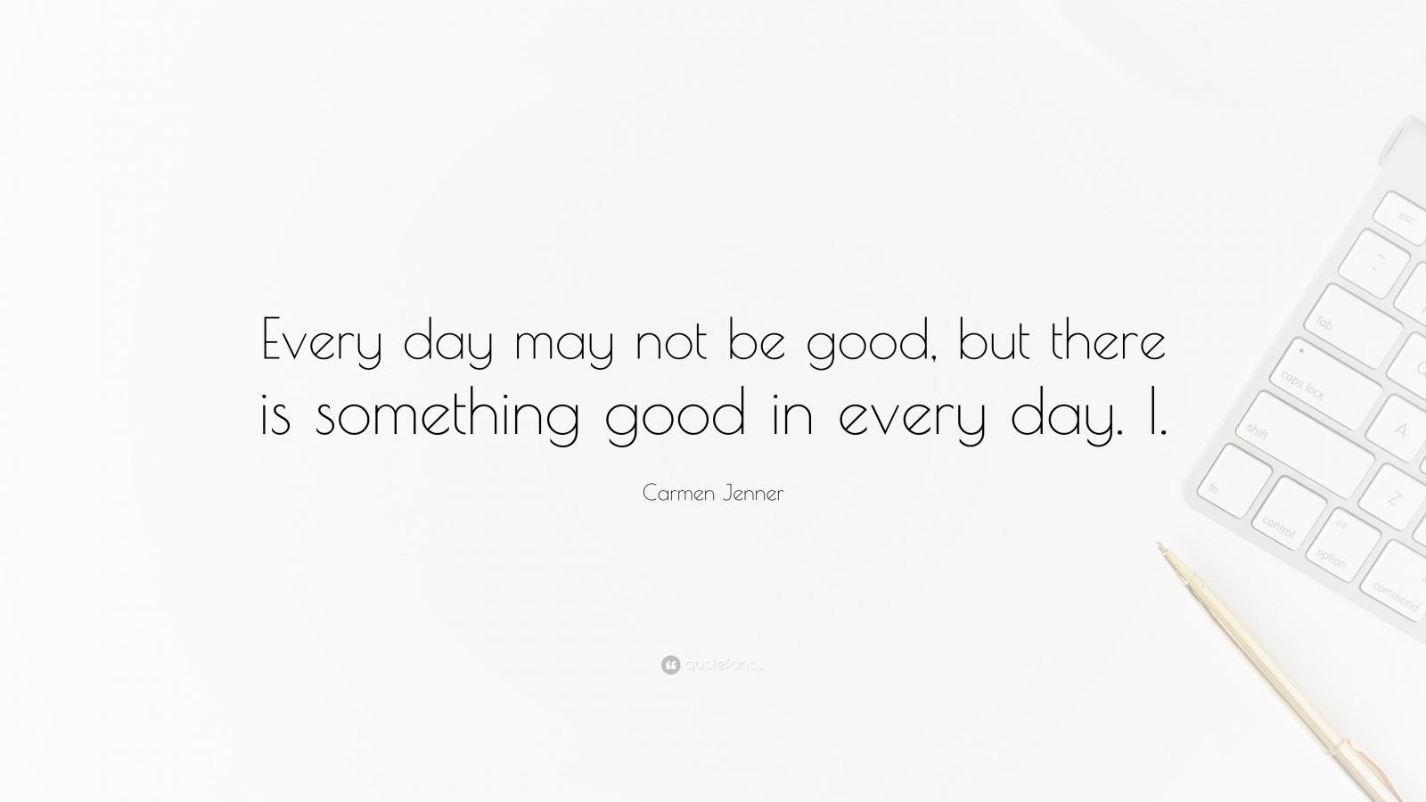 Carmen Jenner Quote Every Day May Not Be Good But There Is Something