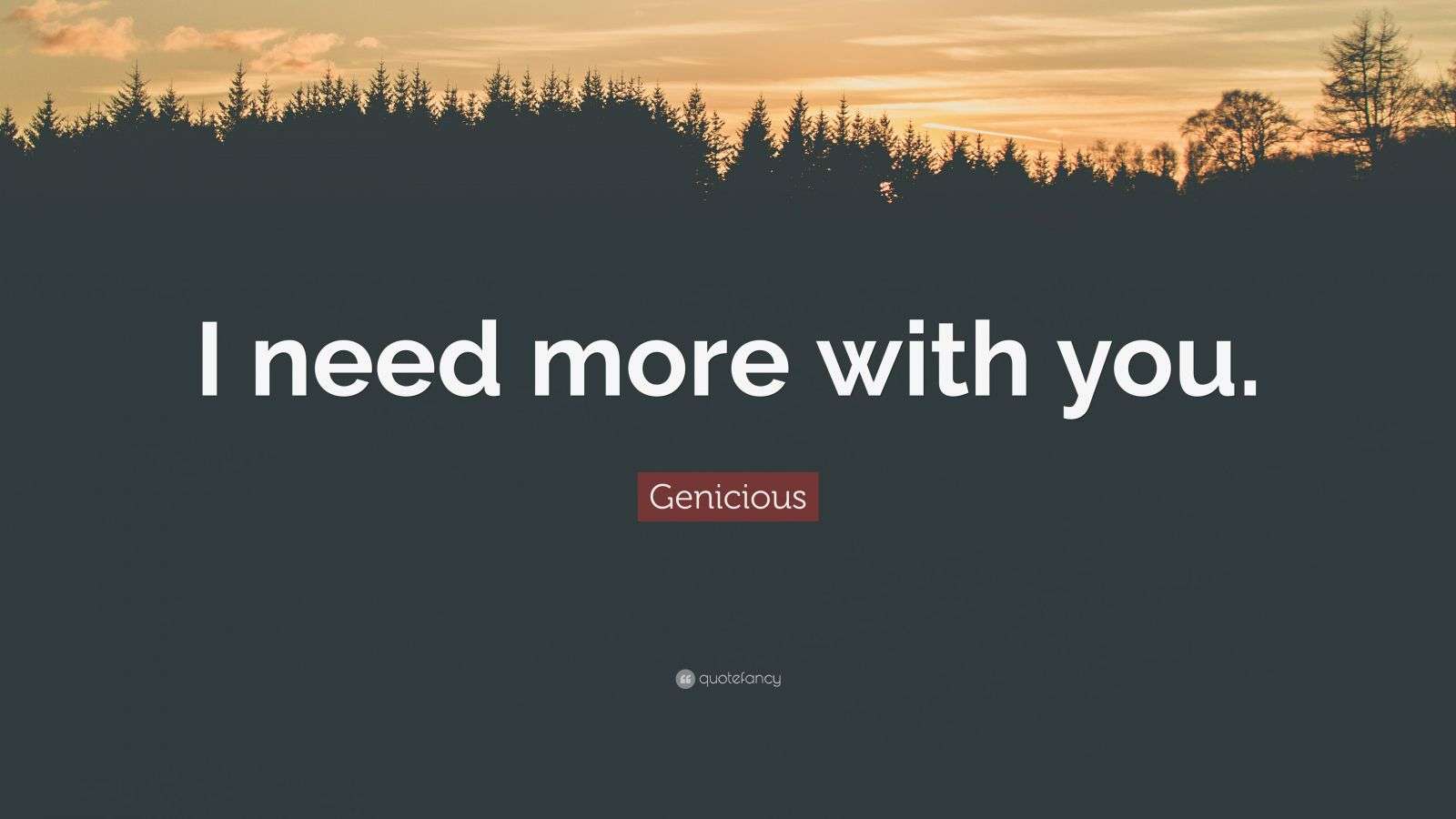 Genicious Quote: “I need more with you.”
