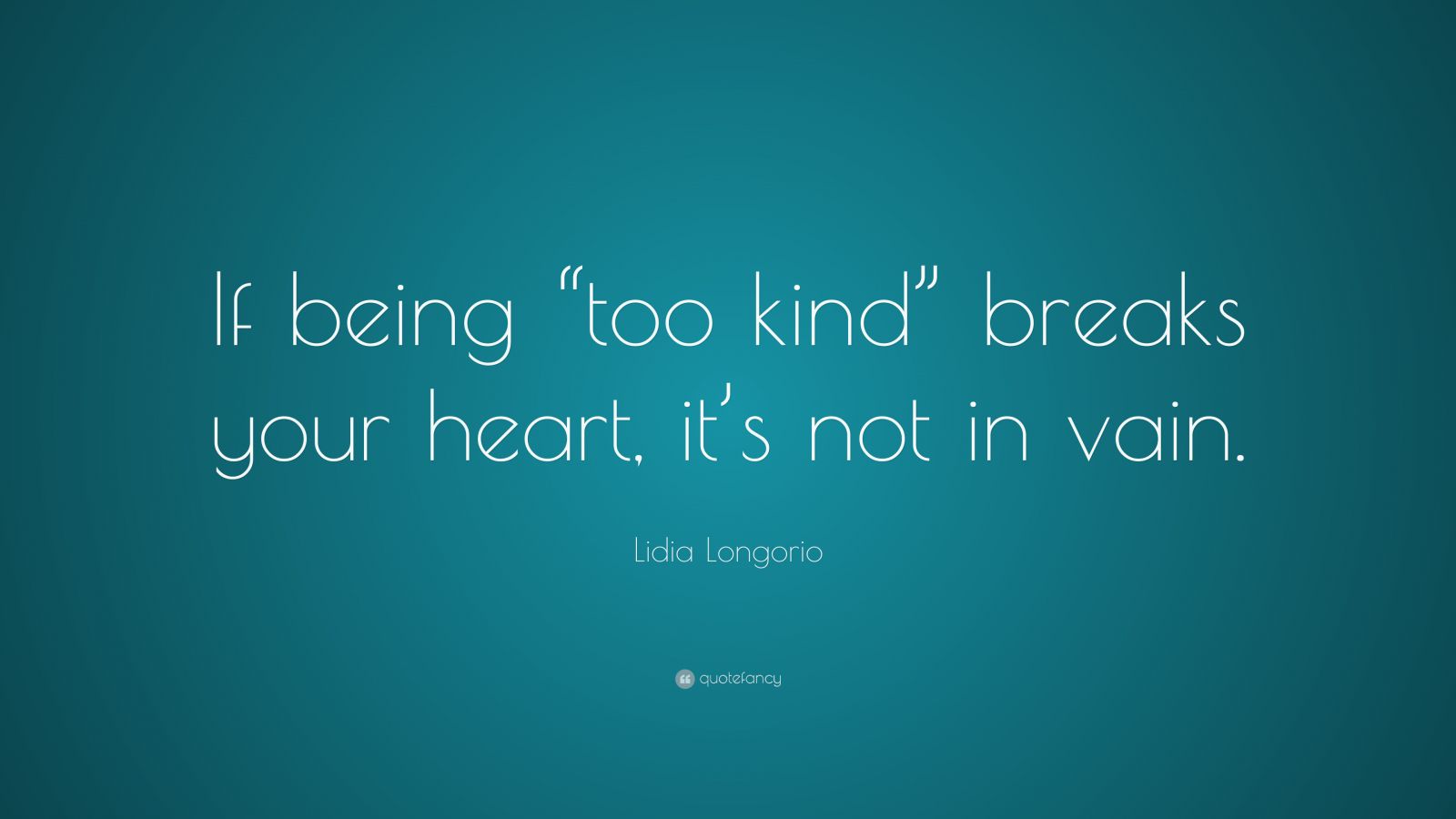 lidia-longorio-quote-if-being-too-kind-breaks-your-heart-it-s-not