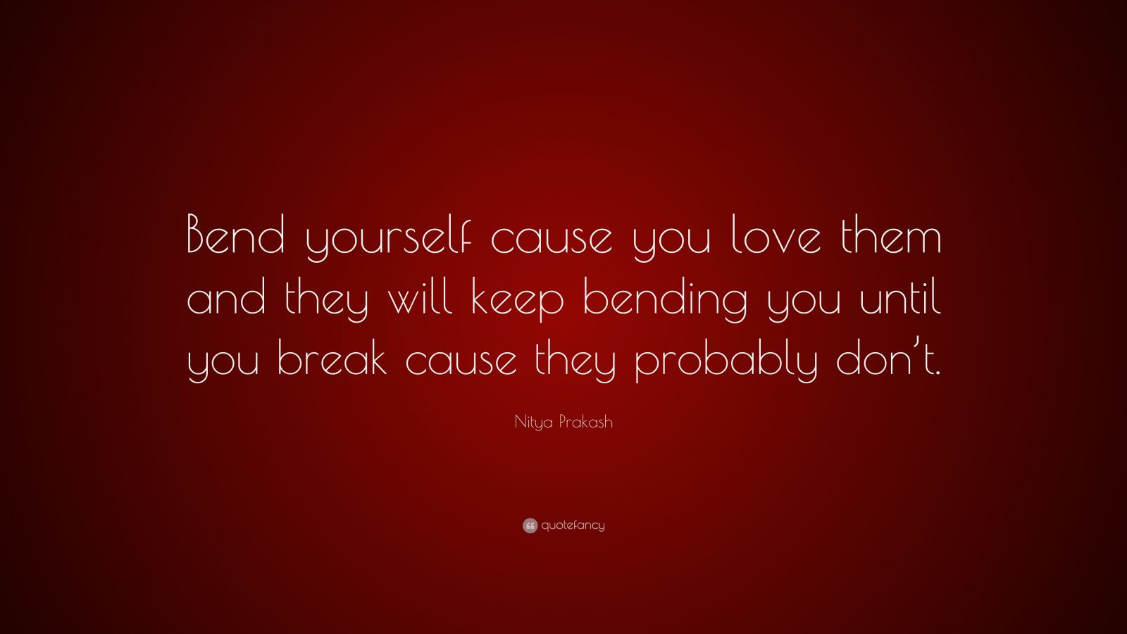 Nitya Prakash Quote: “Bend yourself cause you love them and they will