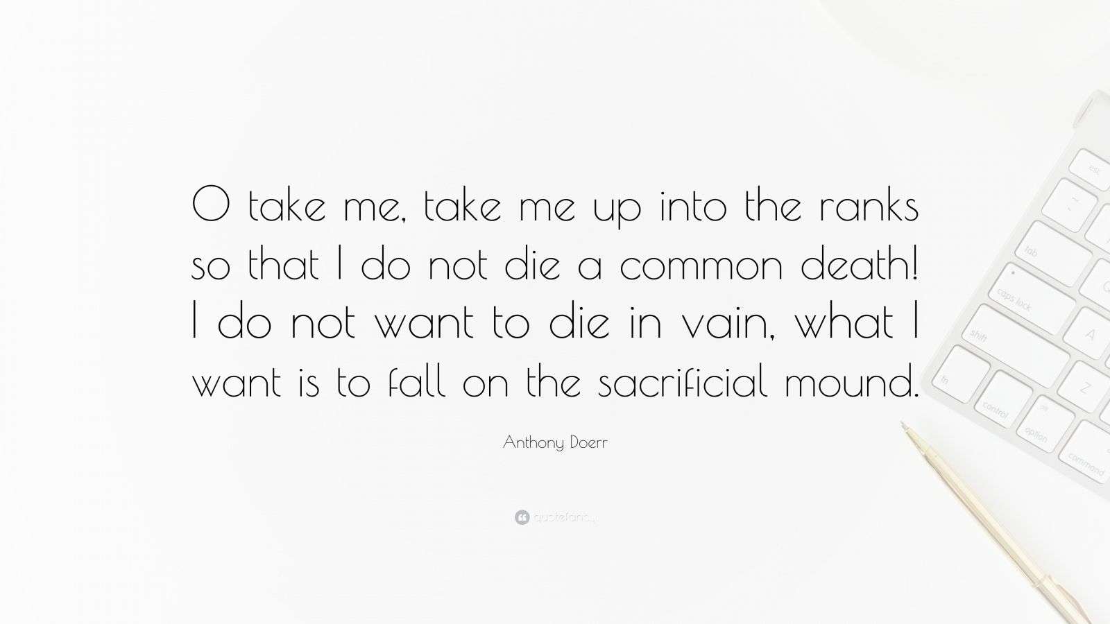 Anthony Doerr Quote “O take me, take me up into the ranks so that I do