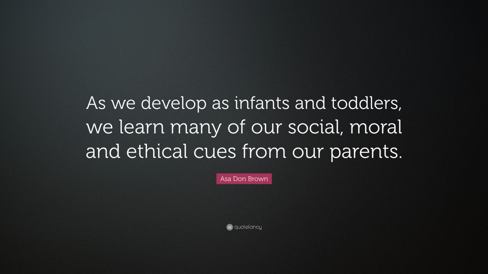 Asa Don Brown Quote: “As we develop as infants and toddlers, we learn ...