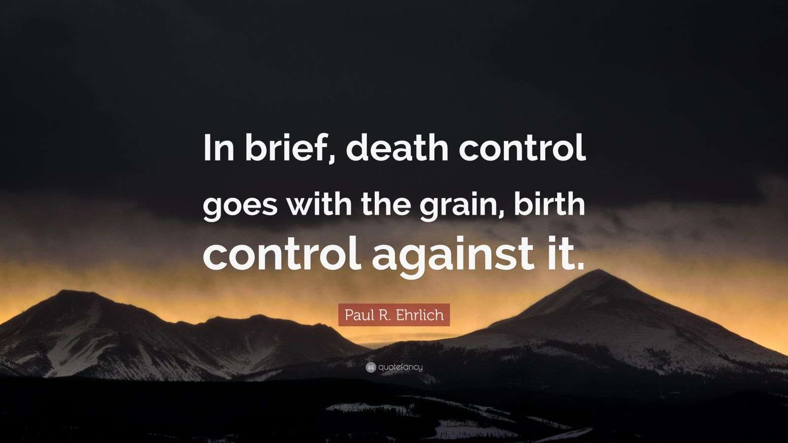 Paul R. Ehrlich Quote “In brief, death control goes with the grain