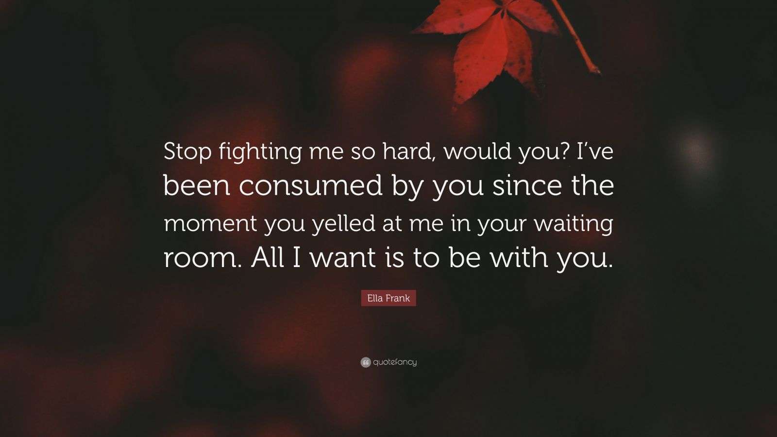 Ella Frank Quote “Stop fighting me so hard, would you? I’ve been consumed by you since the