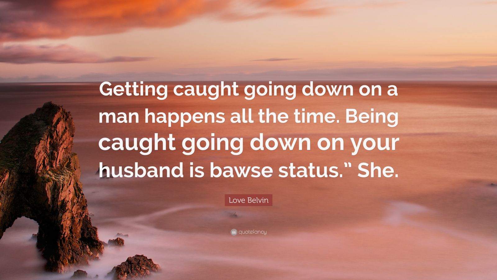 Love Belvin Quote: “Getting caught going down on a man happens all the  time. Being caught going down on your husband is bawse status.” She.”