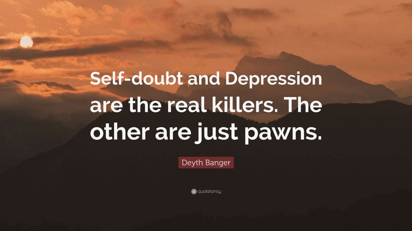 Deyth Banger Quote: “Self-doubt and Depression are the real killers ...