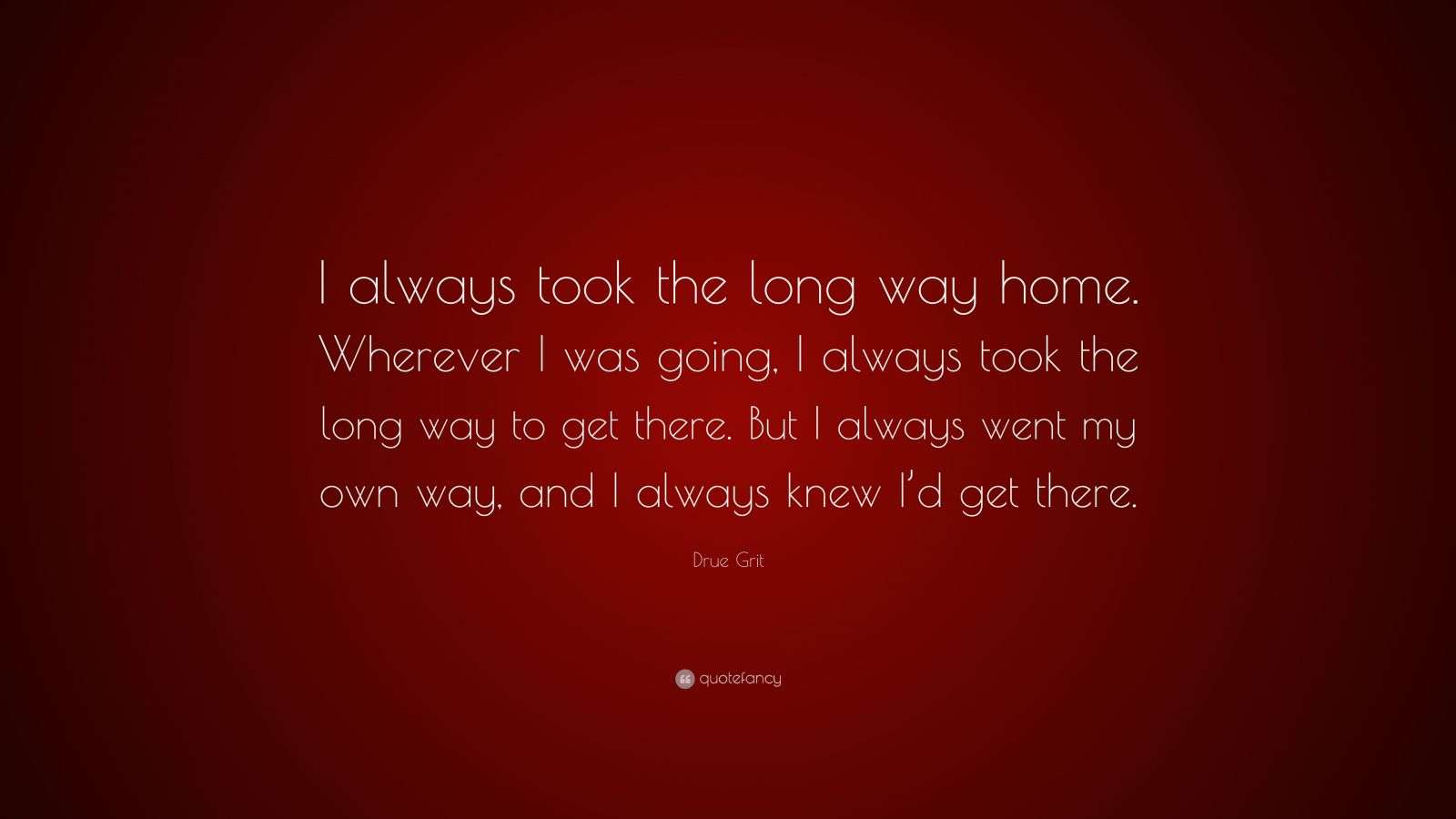 Drue Grit Quote: “I always took the long way home. Wherever I was going ...