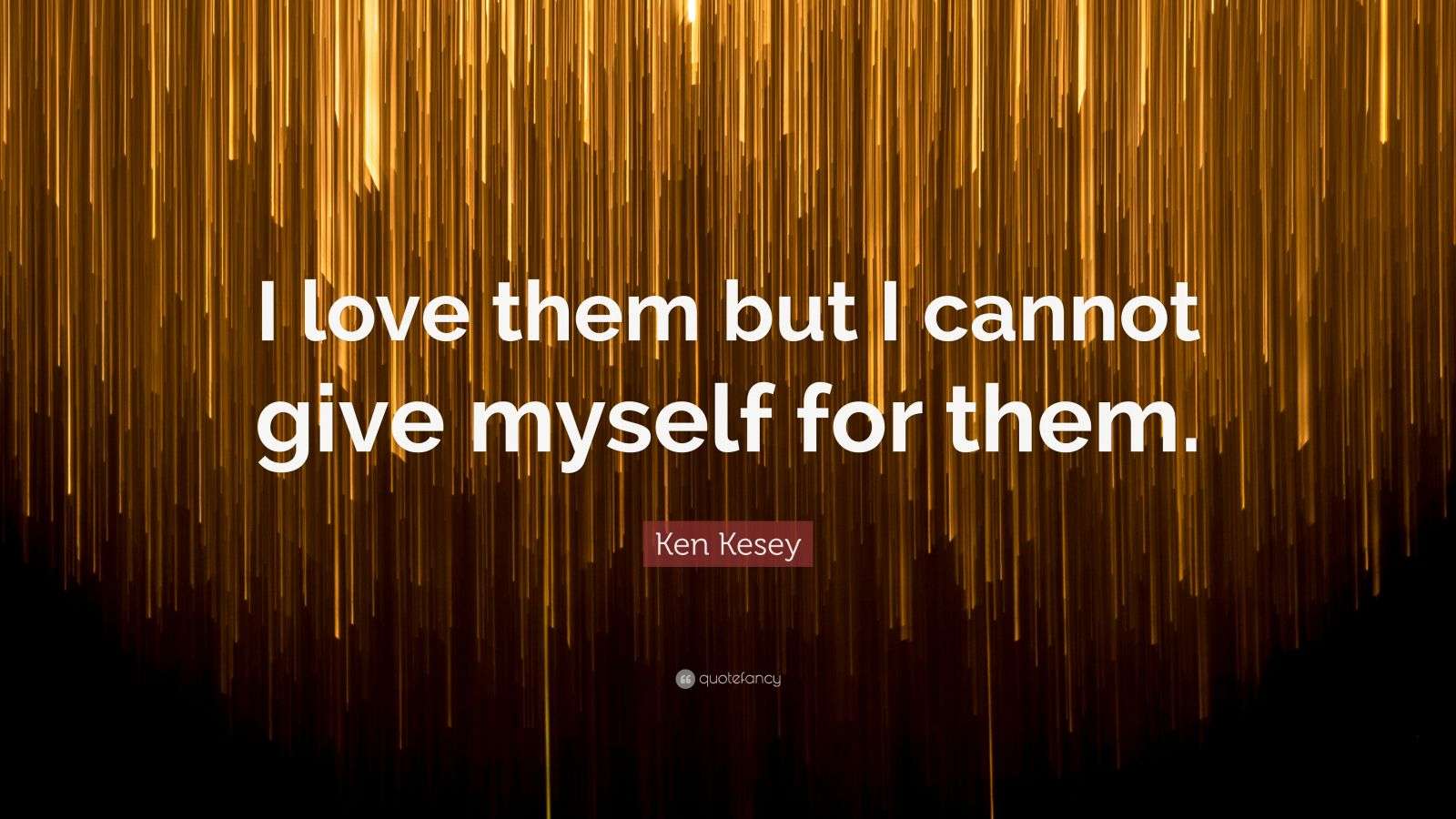 Ken Kesey Quote: “I love them but I cannot give myself for them.”