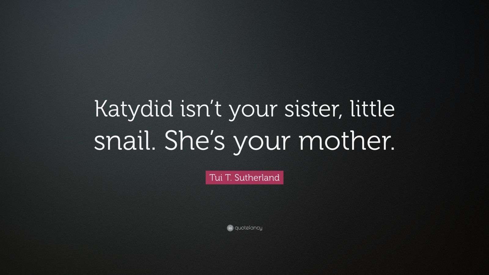 Tui T. Sutherland Quote “Katydid isn’t your sister, little snail. She