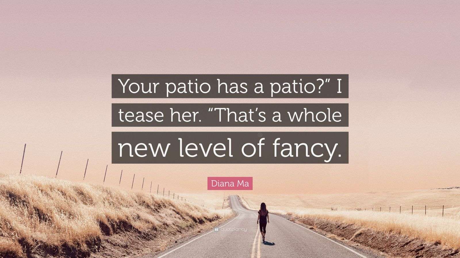Diana Ma Quote “Your patio has a patio?” I tease her. “That’s a whole new level of fancy.”