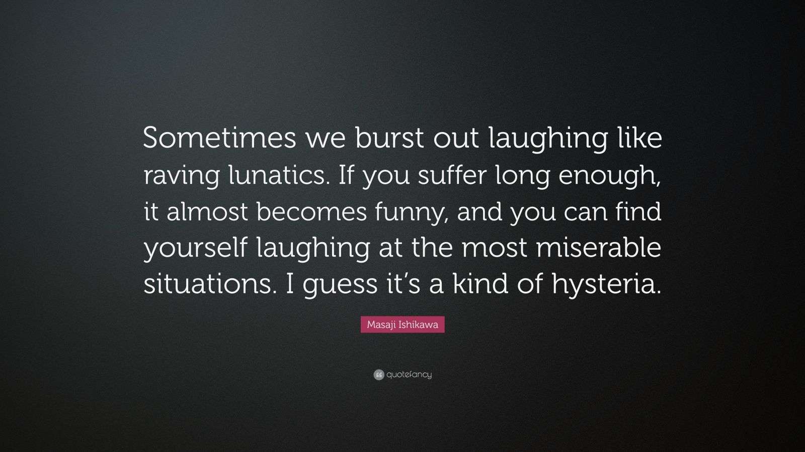 Masaji Ishikawa Quote “Sometimes we burst out laughing like raving