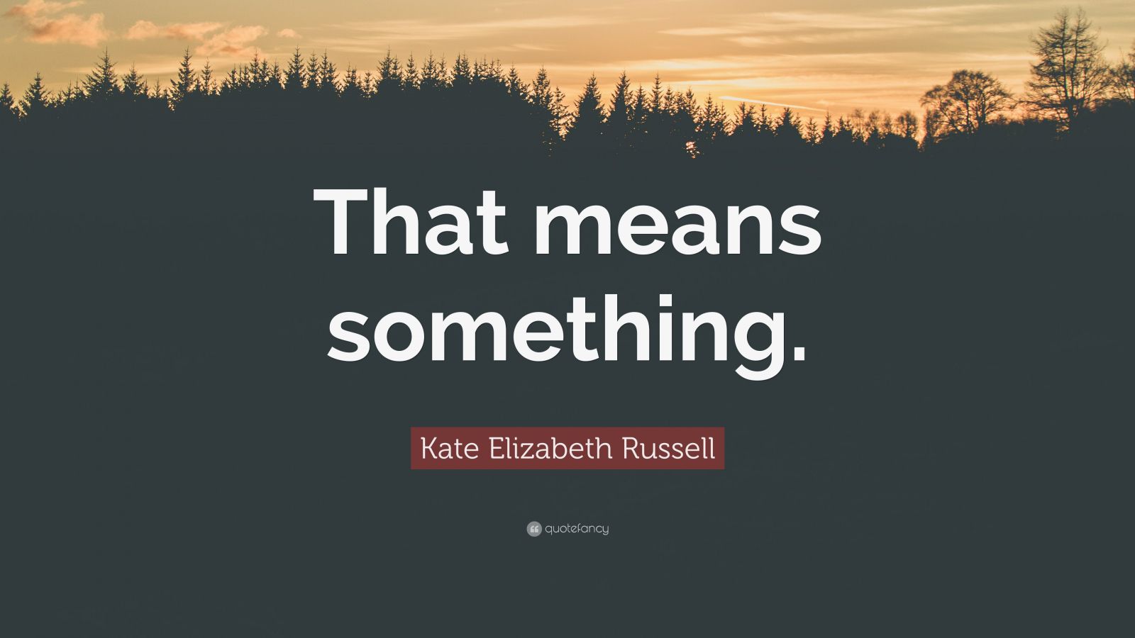 Kate Elizabeth Russell Quote: “That means something.”