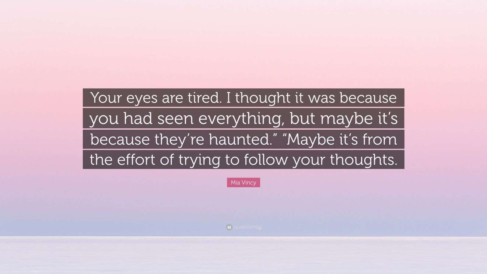 Mia Vincy Quote: “Your eyes are tired. I thought it was because you had