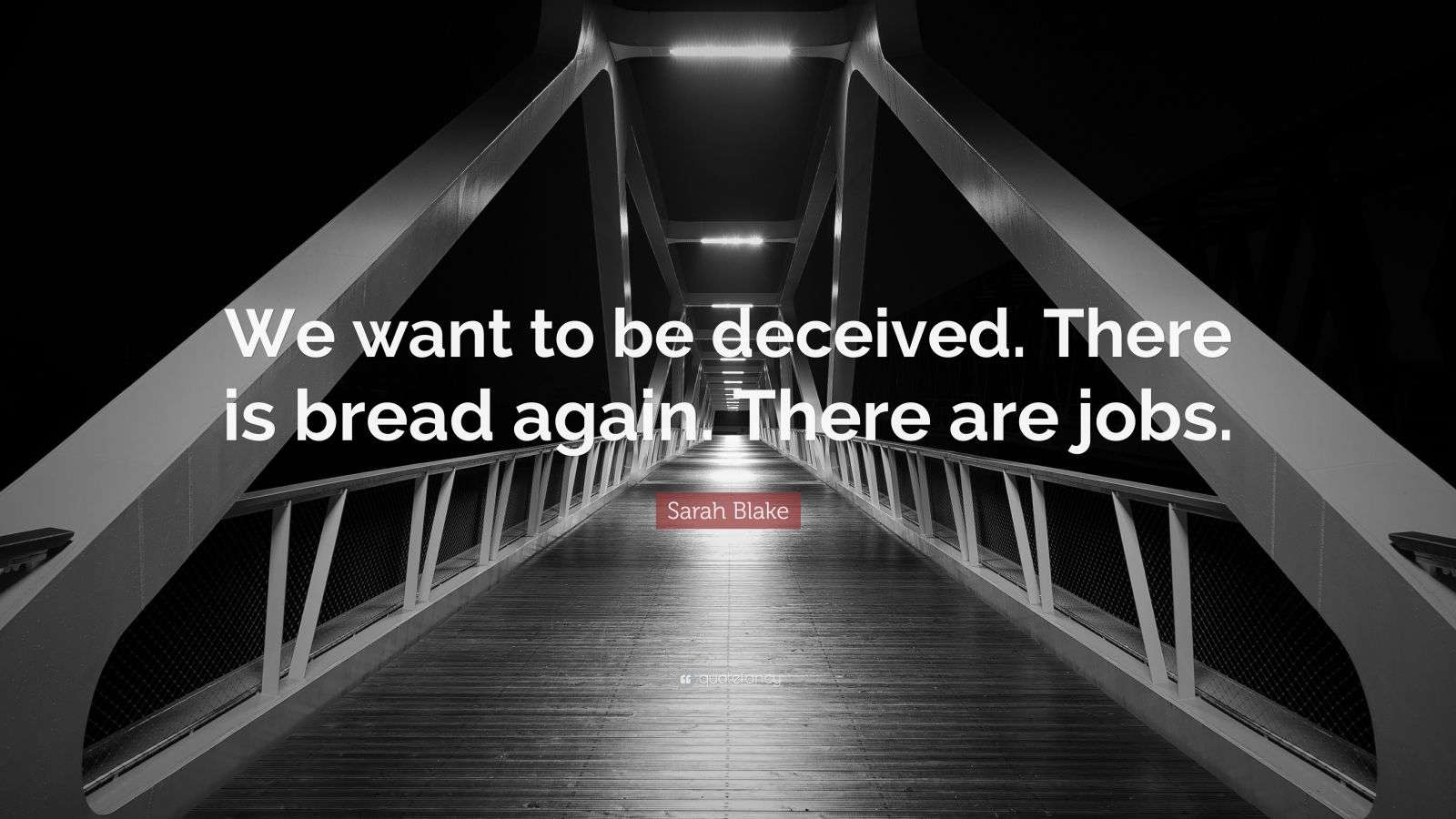 Sarah Blake Quote “We want to be deceived. There is bread again. There