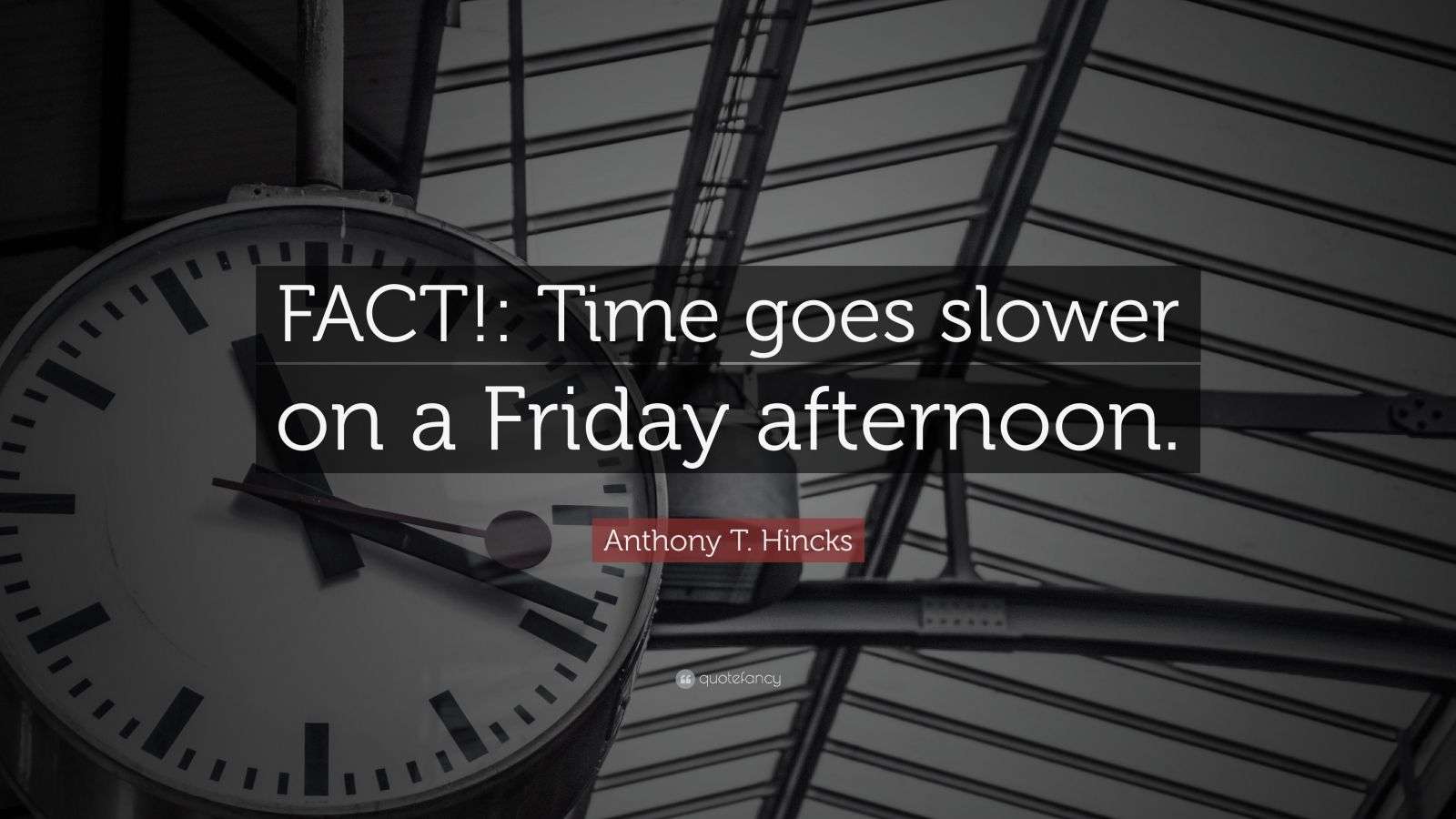 Anthony T. Hincks Quote “FACT! Time goes slower on a Friday afternoon.”