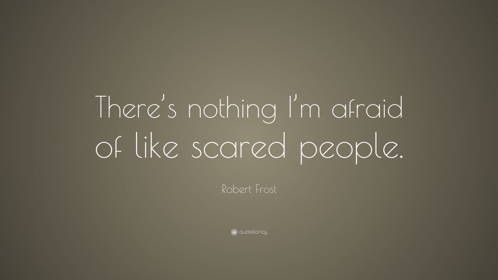 Robert Frost Quote “There’s nothing I’m afraid of like scared people.”