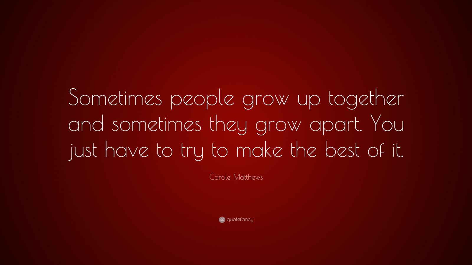 Carole Matthews Quote: “Sometimes people grow up together and sometimes ...