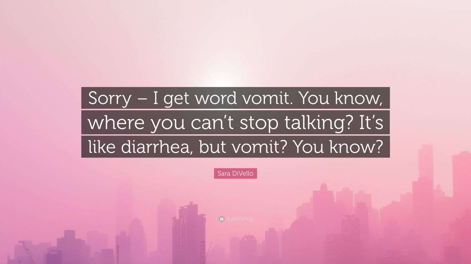 Sara DiVello Quote “Sorry I get word vomit. You know, where you can