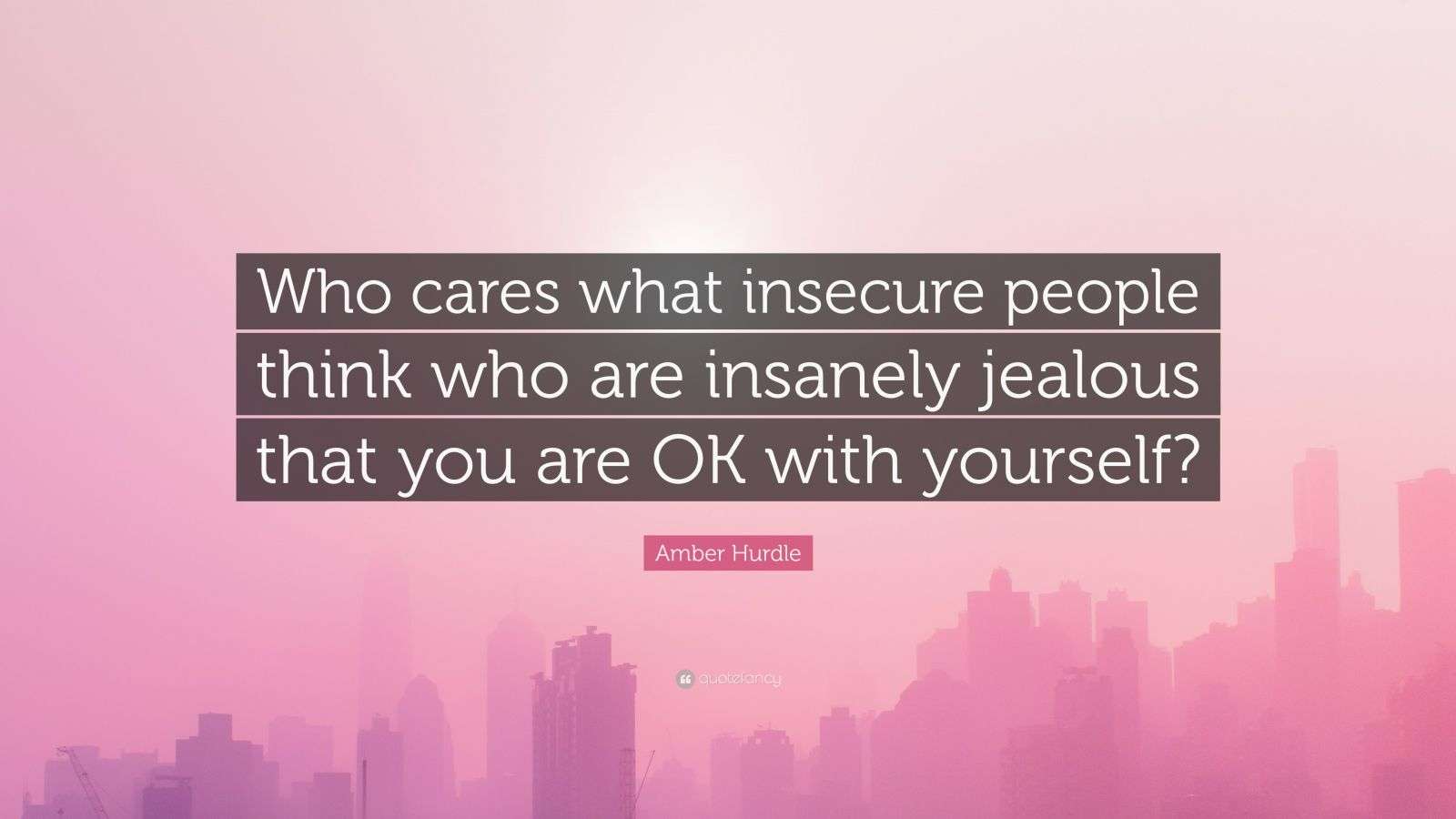 Amber Hurdle Quote “Who cares what insecure people think who are