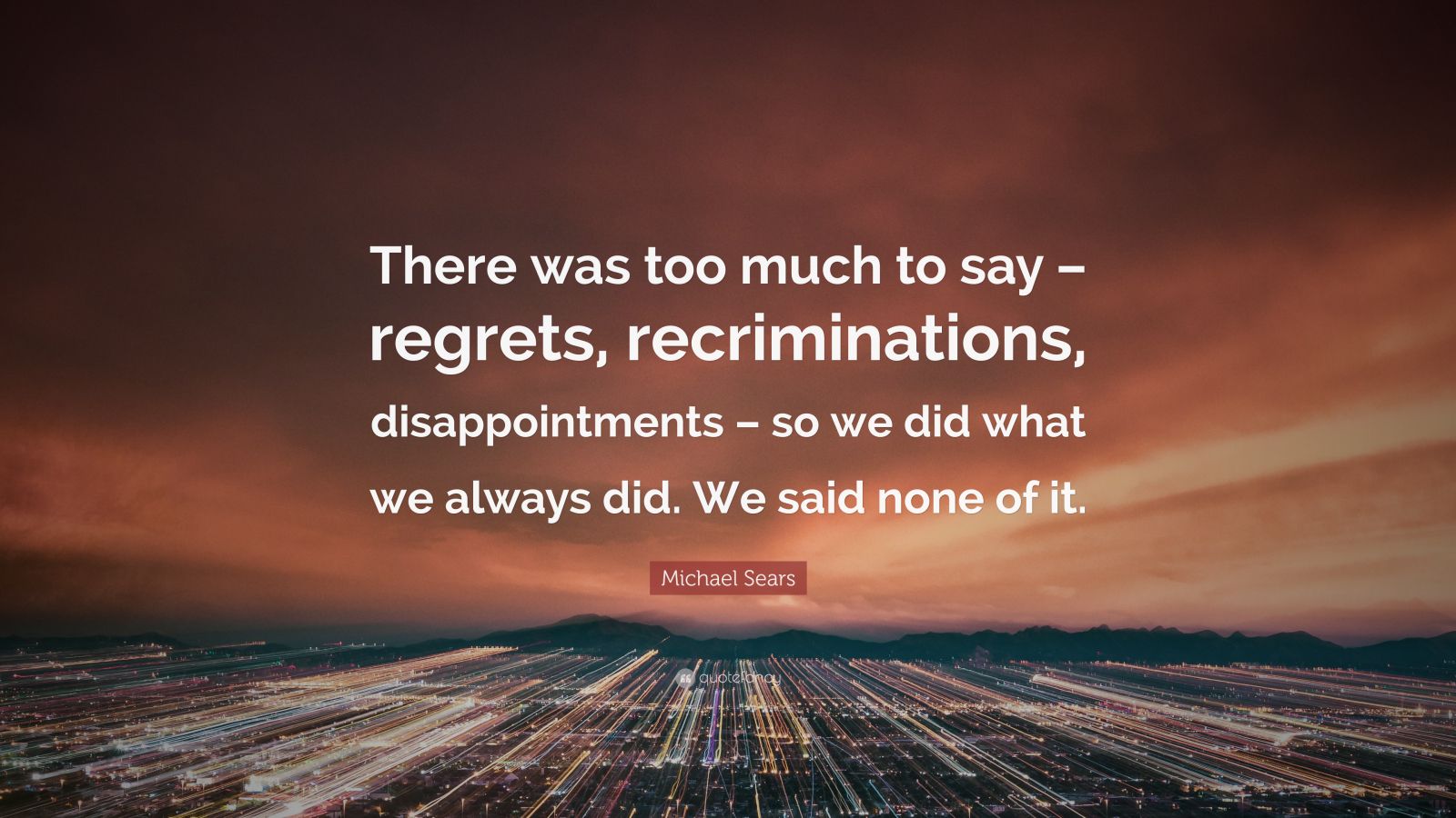 7611206 Michael Sears Quote There Was Too Much To Say Regrets 