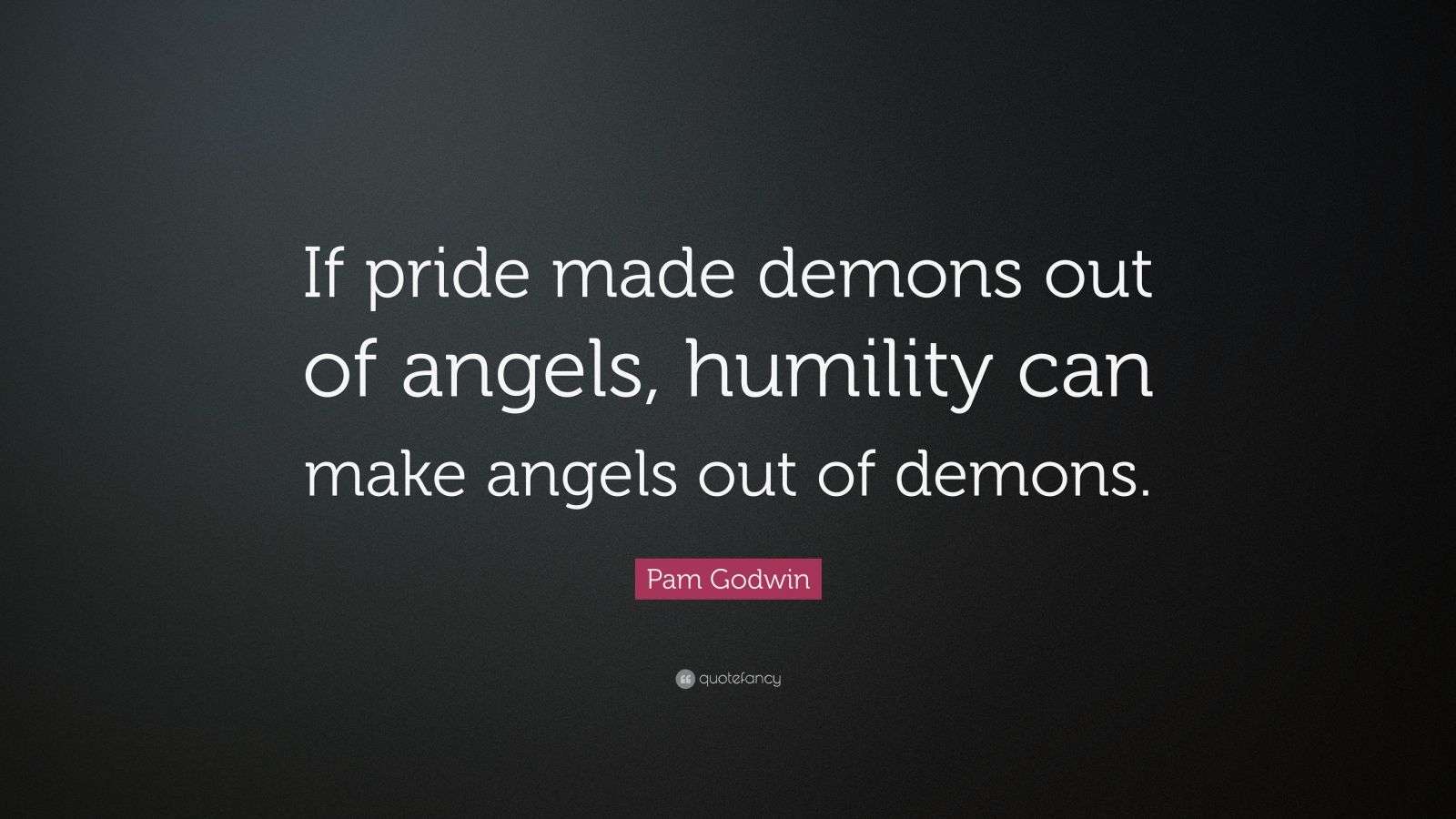 Pam Godwin Quote “If pride made demons out of angels, humility can