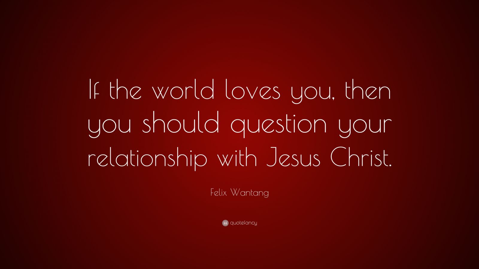 Felix Wantang Quote “if The World Loves You Then You Should Question