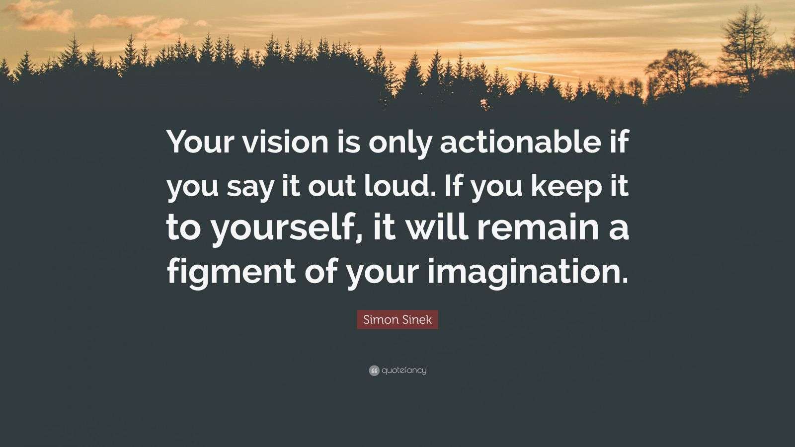 Simon Sinek Quote Your Vision Is Only Actionable If You Say It Out