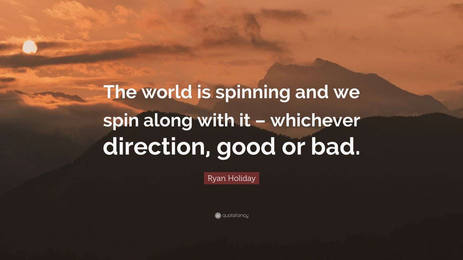 Ryan Holiday Quote “The world is spinning and we spin along with it