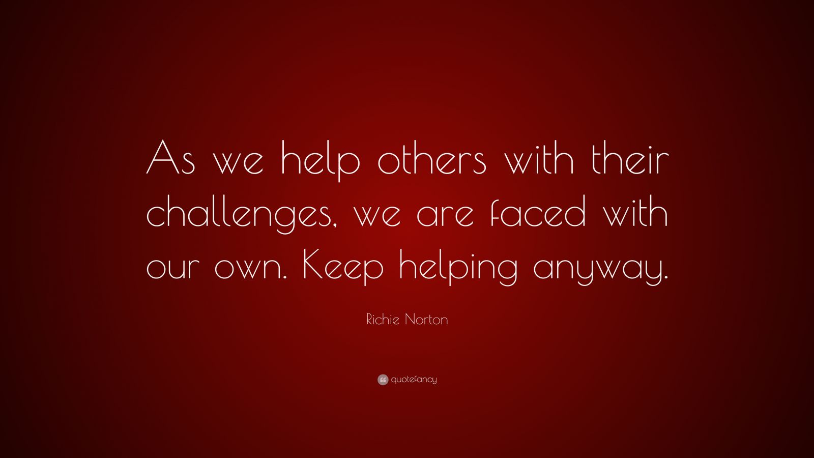 richie-norton-quote-as-we-help-others-with-their-challenges-we-are