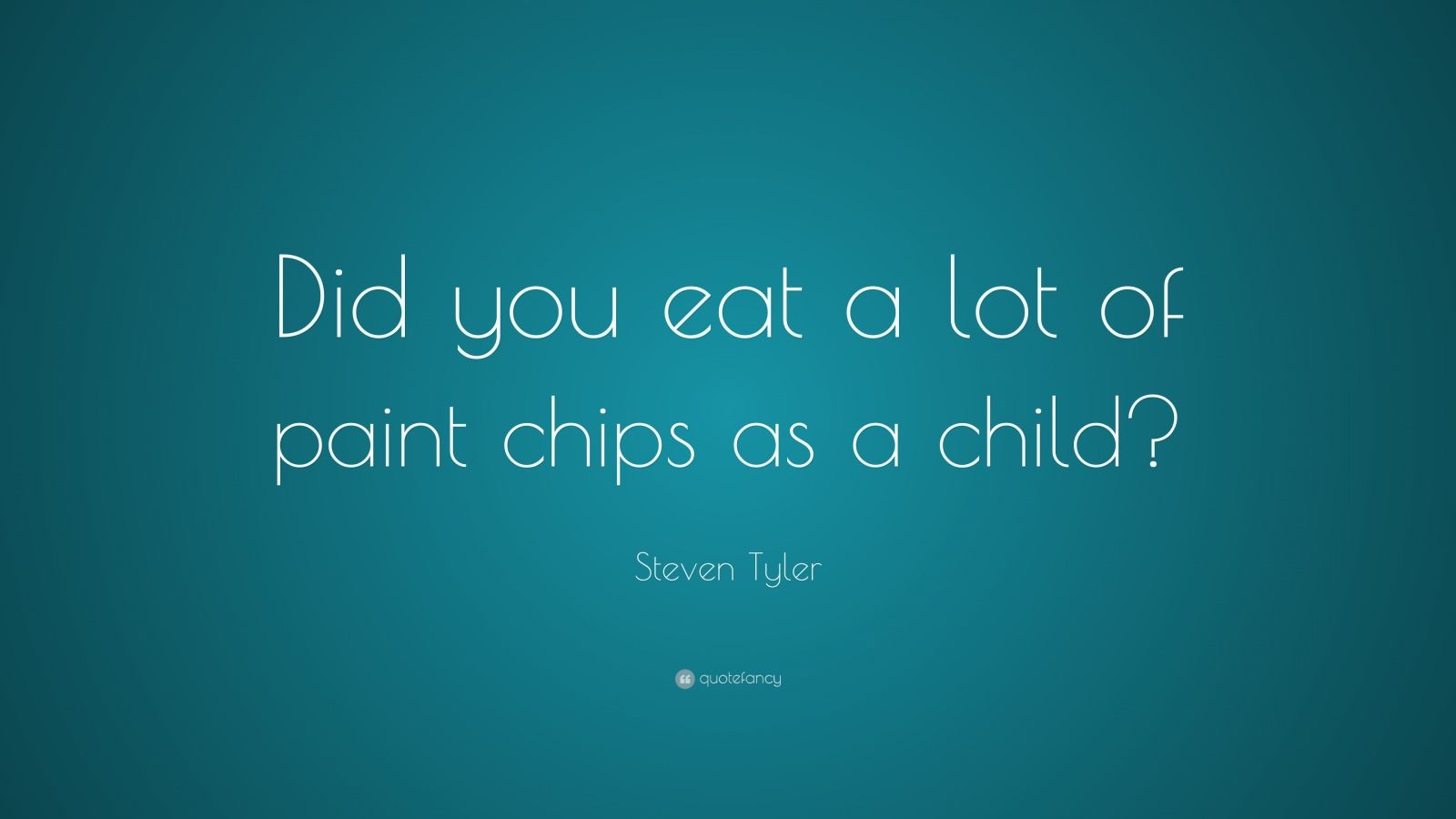 Steven Tyler Quote “Did you eat a lot of paint chips as a child?”