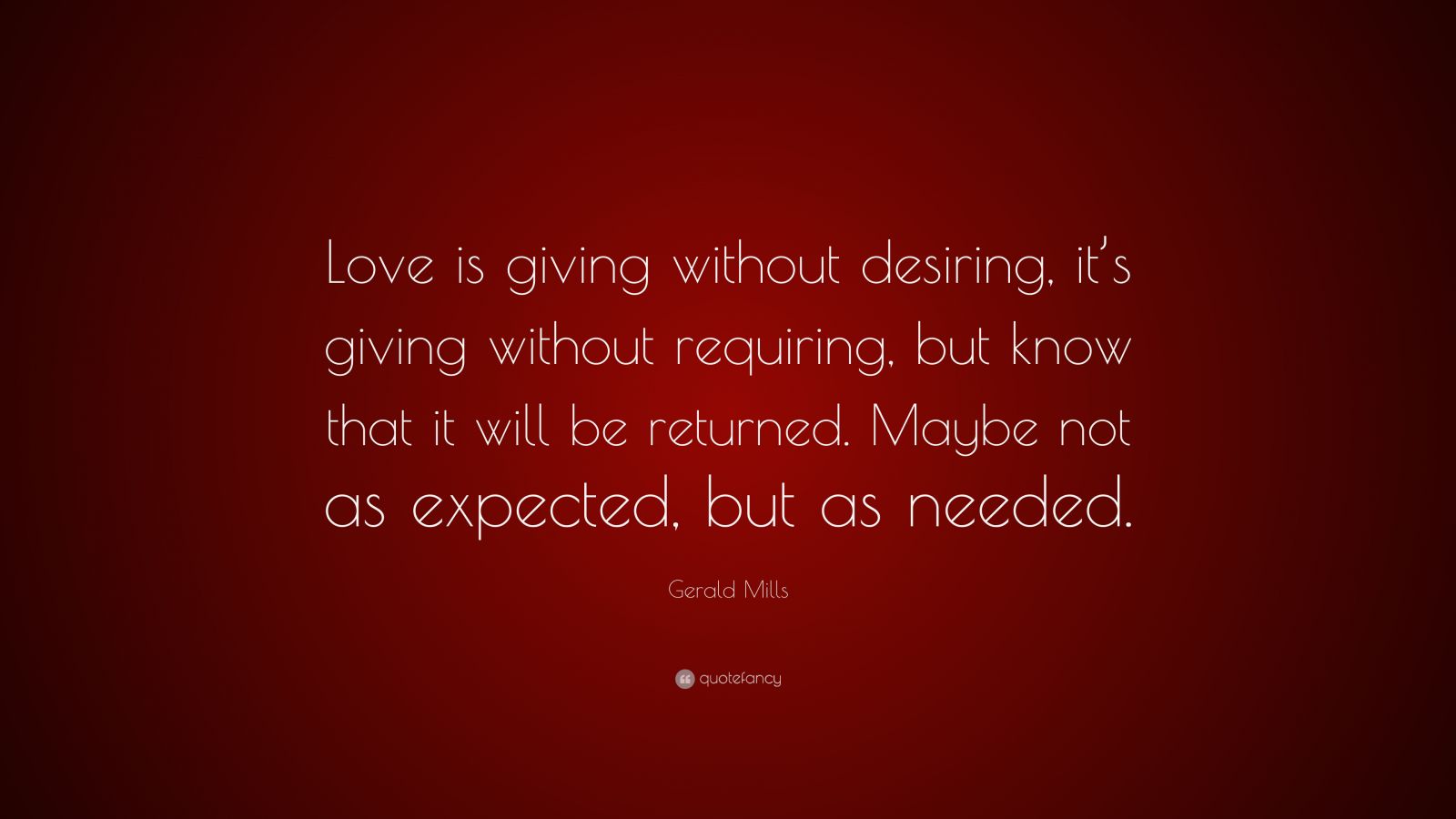 Gerald Mills Quote: “Love is giving without desiring, it’s giving ...