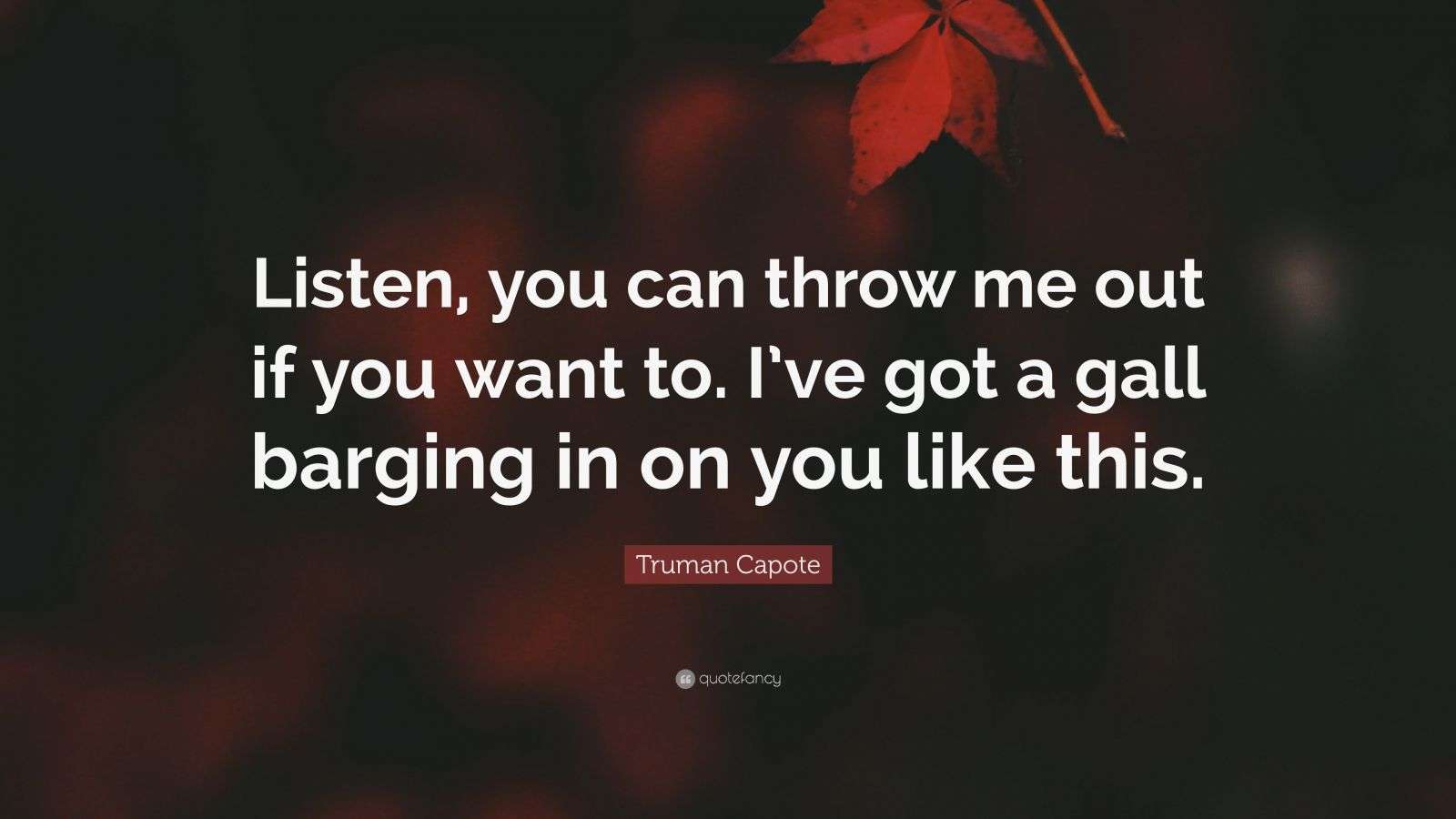 Truman Capote Quote “Listen, you can throw me out if you want to. I’ve