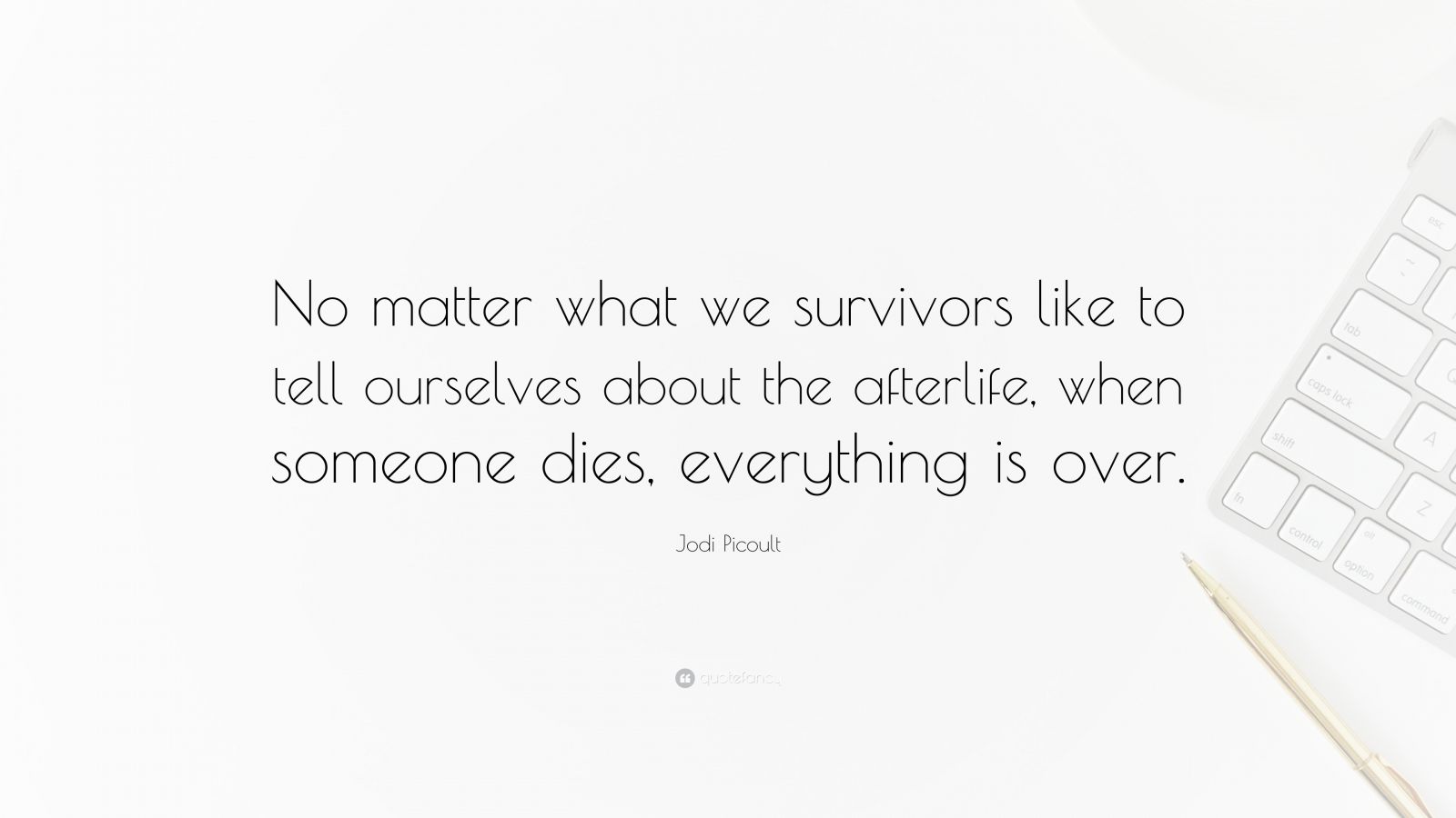 Jodi Picoult Quote No Matter What We Survivors Like To Tell Ourselves About The Afterlife