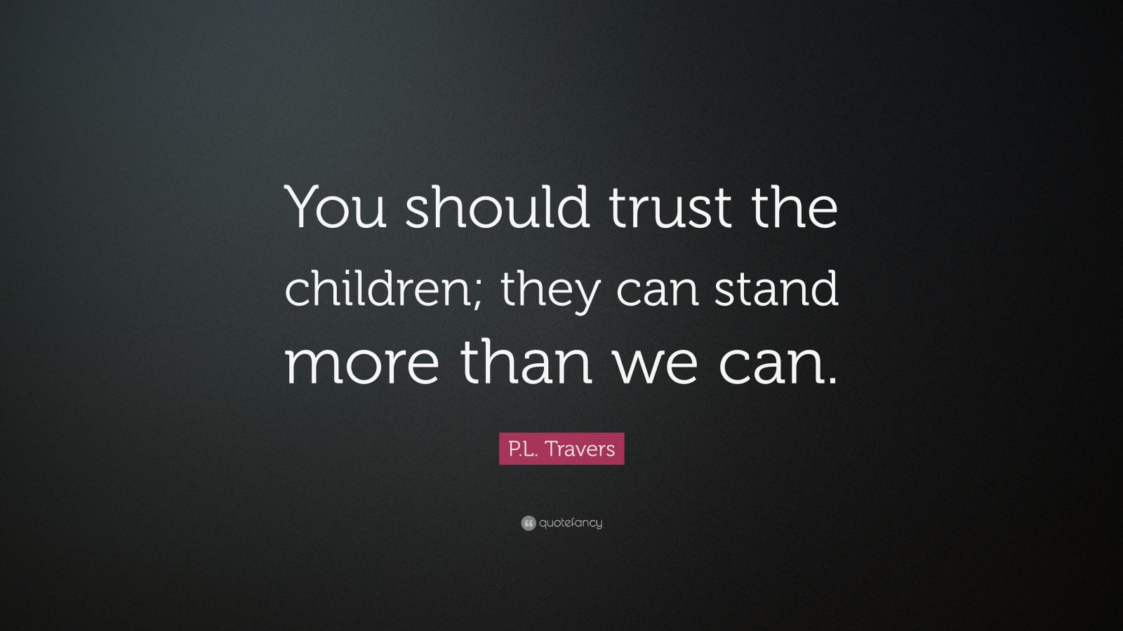 P.L. Travers Quote: “You should trust the children; they can stand more ...