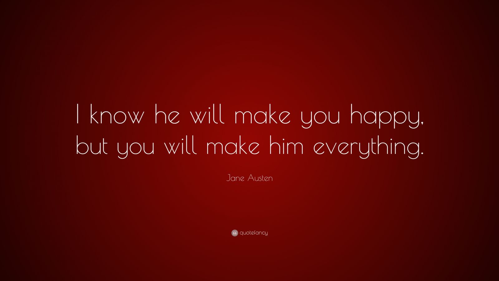 jane-austen-quote-i-know-he-will-make-you-happy-but-you-will-make