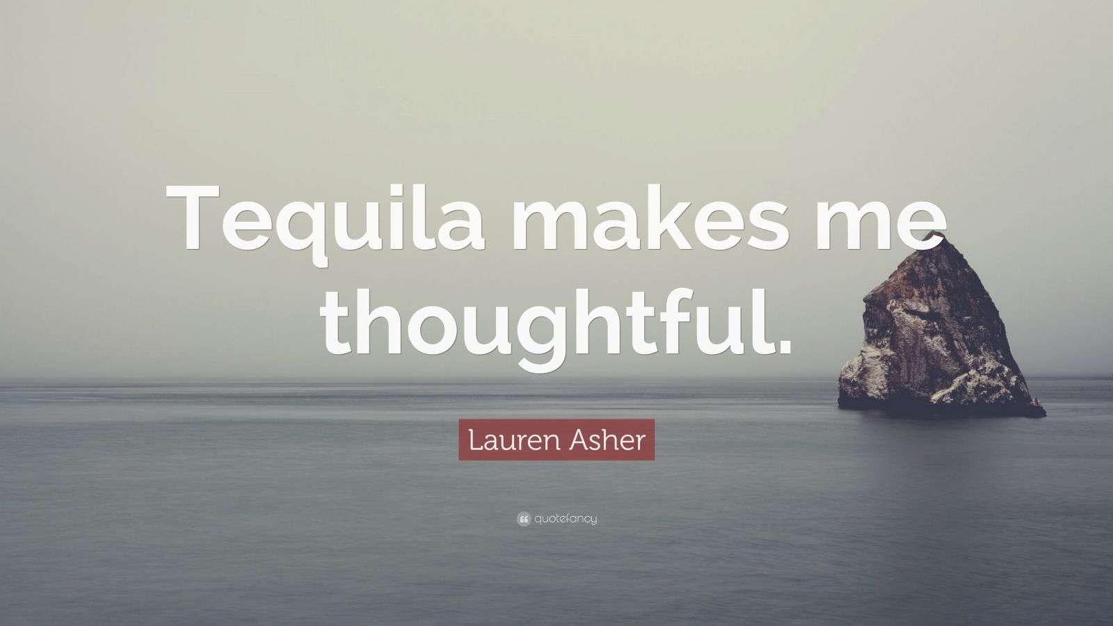 Lauren Asher Quote “Tequila makes me thoughtful.”