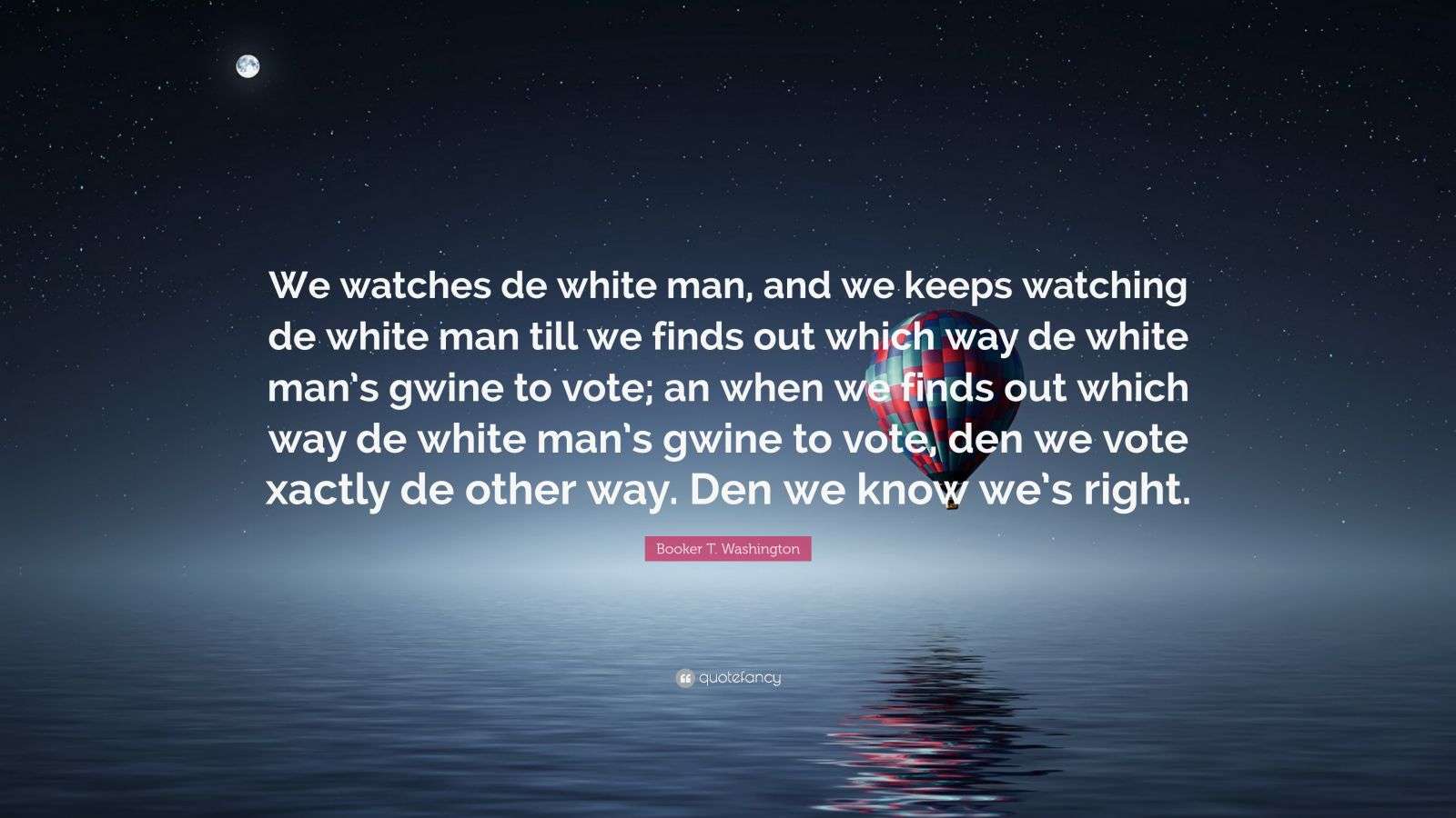 Booker T. Washington Quote: “We watches de white man, and we keeps