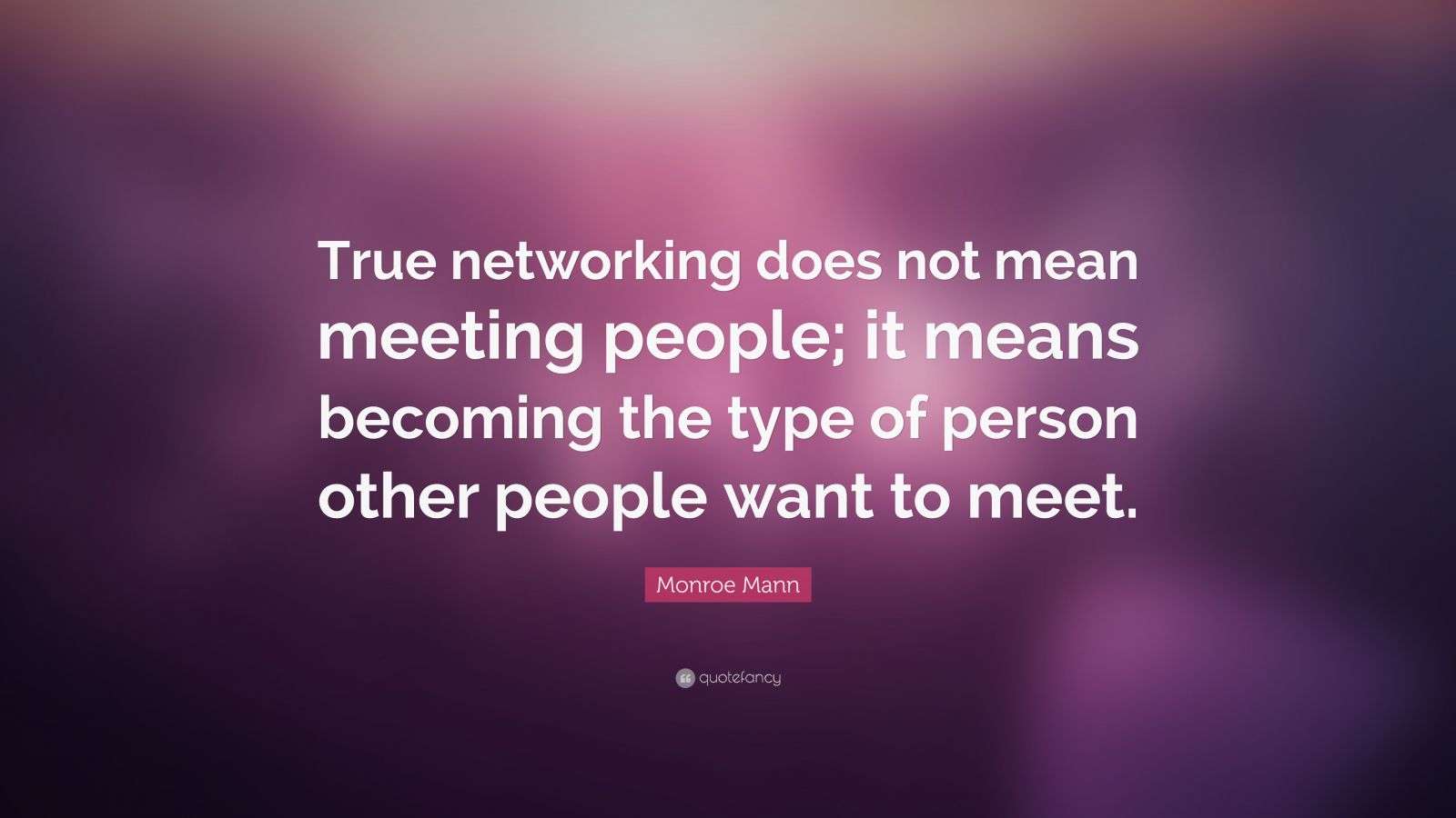 Monroe Mann Quote “True networking does not mean meeting people; it means the type of