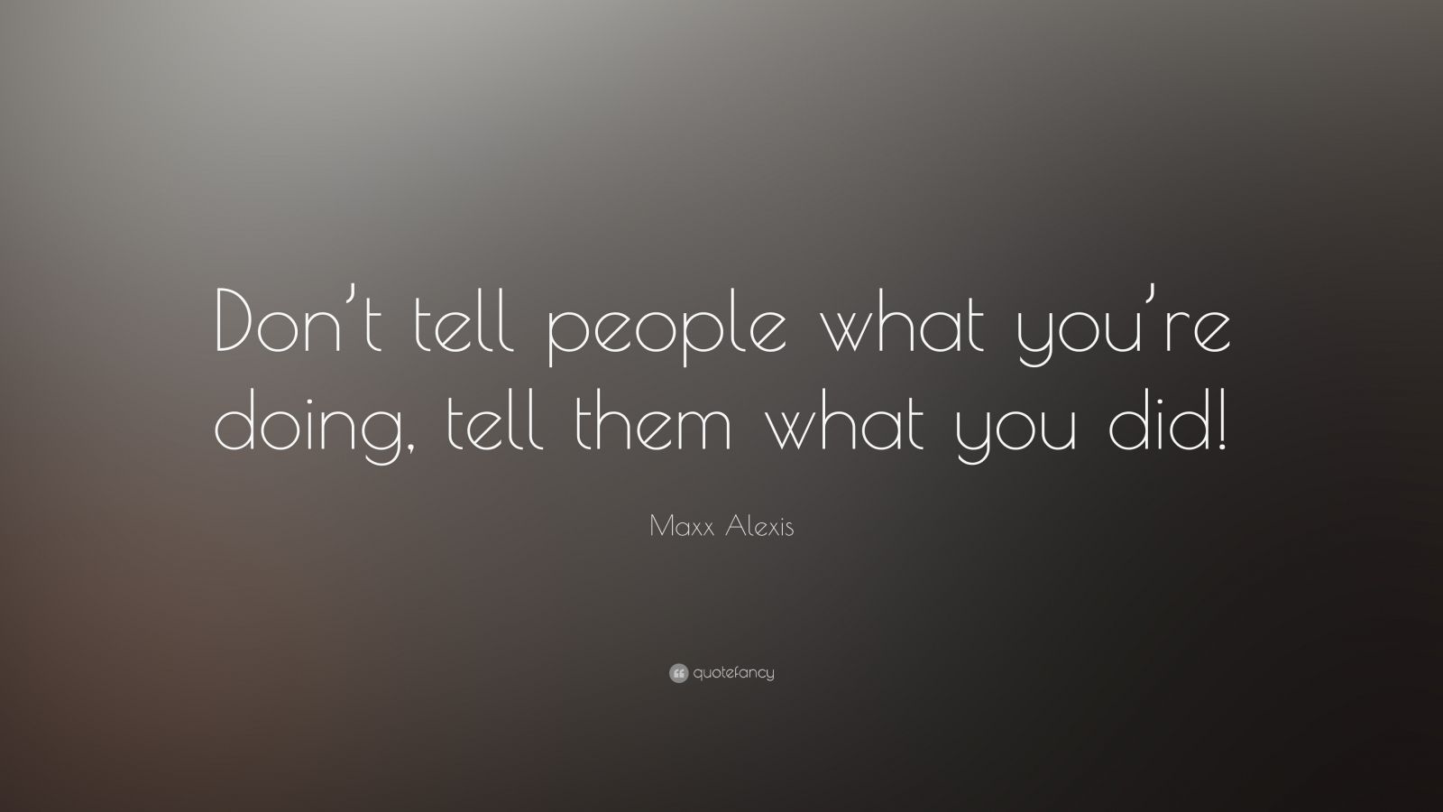 Maxx Alexis Quote: “Don’t tell people what you’re doing, tell them what ...