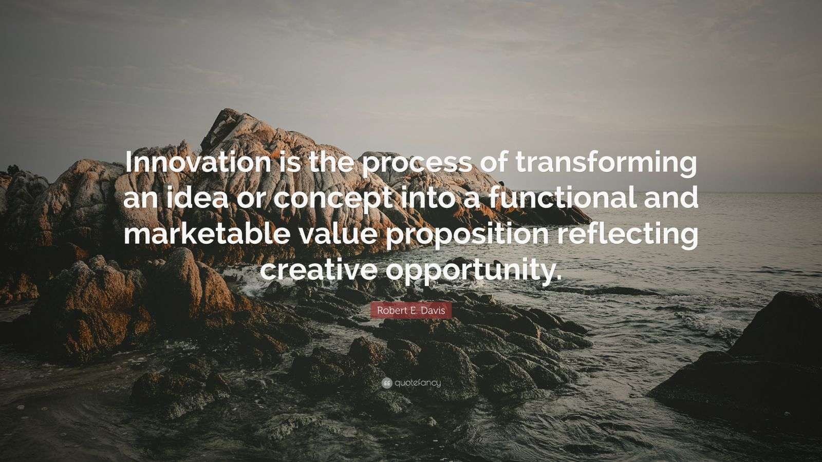 Robert E. Davis Quote “Innovation is the process of transforming an